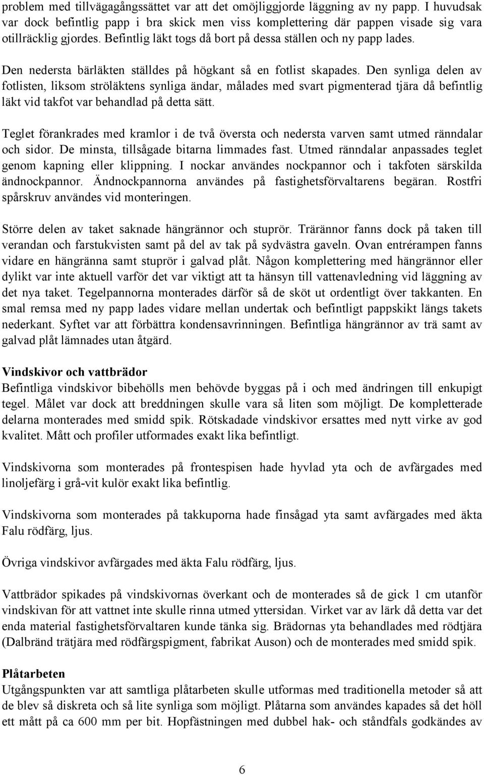 Den synliga delen av fotlisten, liksom ströläktens synliga ändar, målades med svart pigmenterad tjära då befintlig läkt vid takfot var behandlad på detta sätt.