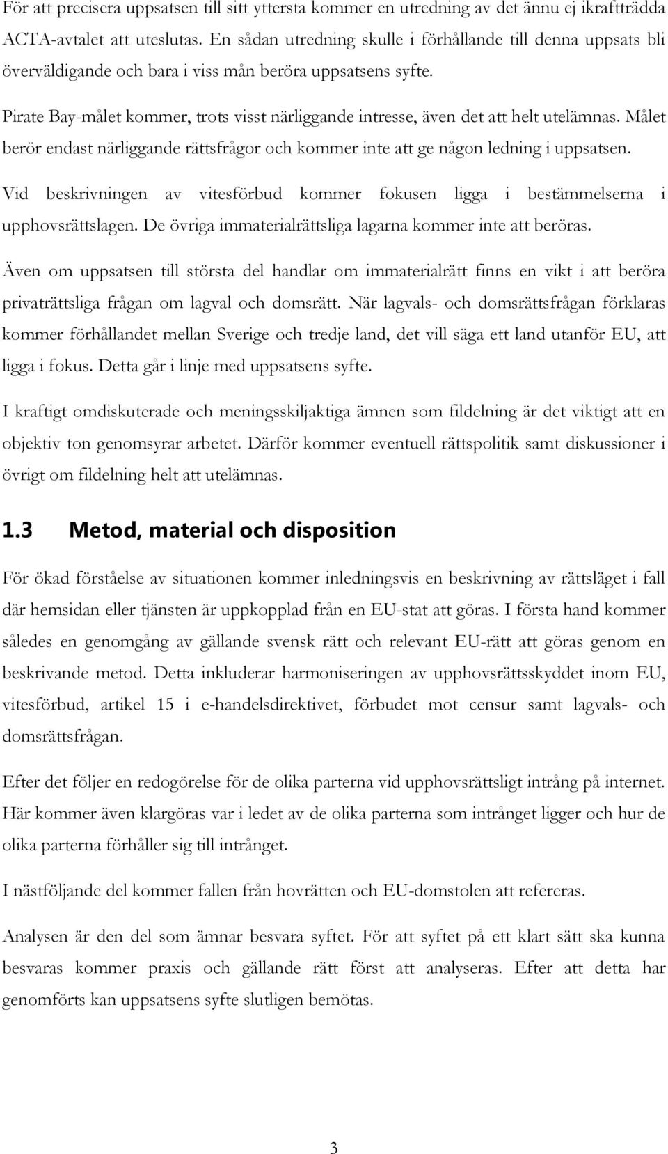 Pirate Bay-målet kommer, trots visst närliggande intresse, även det att helt utelämnas. Målet berör endast närliggande rättsfrågor och kommer inte att ge någon ledning i uppsatsen.