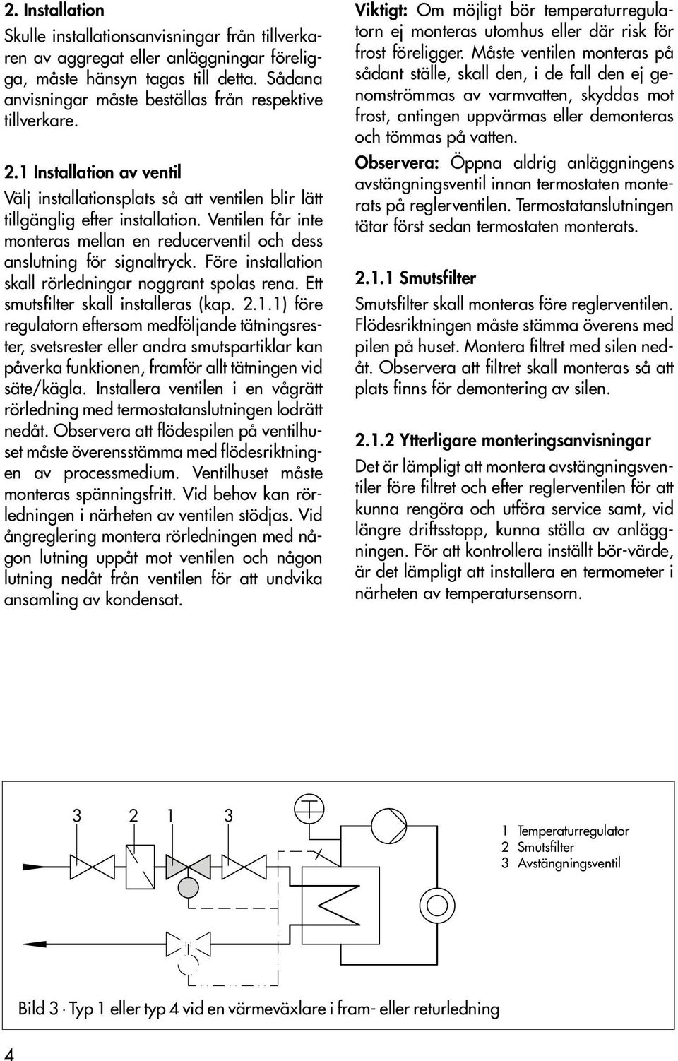 Ventilen får inte monteras mellan en reducerventil och dess anslutning för signaltryck. Före installation skall rörledningar noggrant spolas rena. Ett smutsfilter skall installeras (kap.