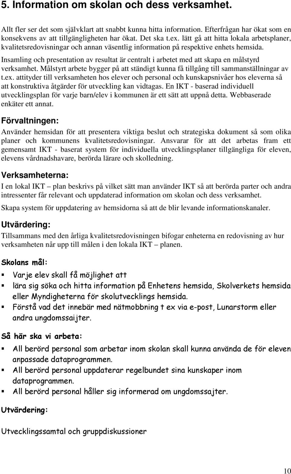 Insamling och presentation av resultat är centralt i arbetet med att skapa en målstyrd verksamhet. Målstyrt arbete bygger på att ständigt kunna få tillgång till sammanställningar av t.ex.