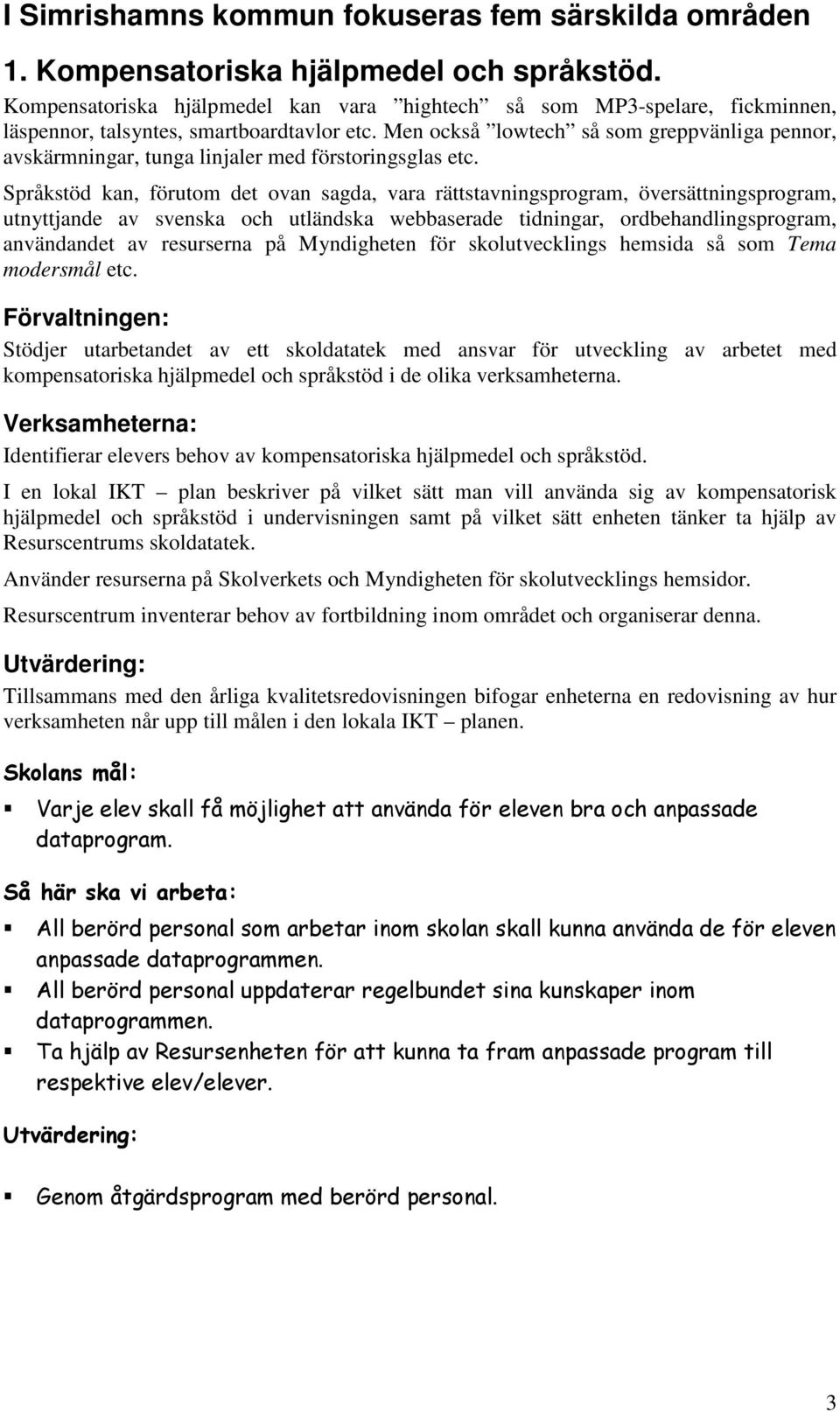 Men också lowtech så som greppvänliga pennor, avskärmningar, tunga linjaler med förstoringsglas etc.