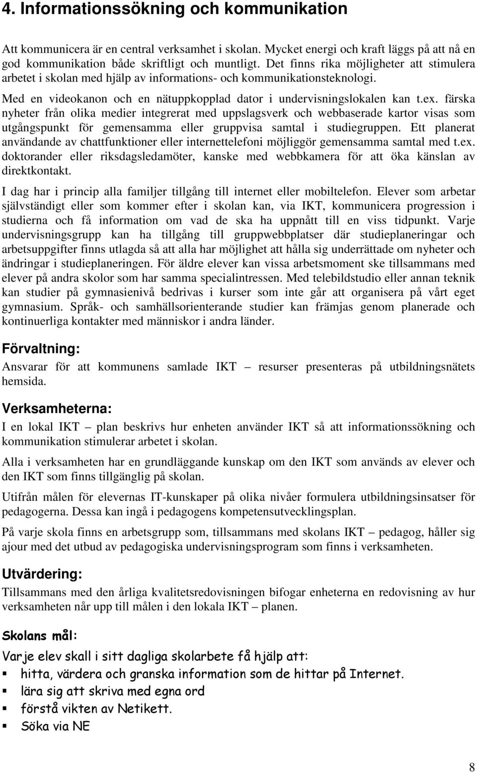 färska nyheter från olika medier integrerat med uppslagsverk och webbaserade kartor visas som utgångspunkt för gemensamma eller gruppvisa samtal i studiegruppen.