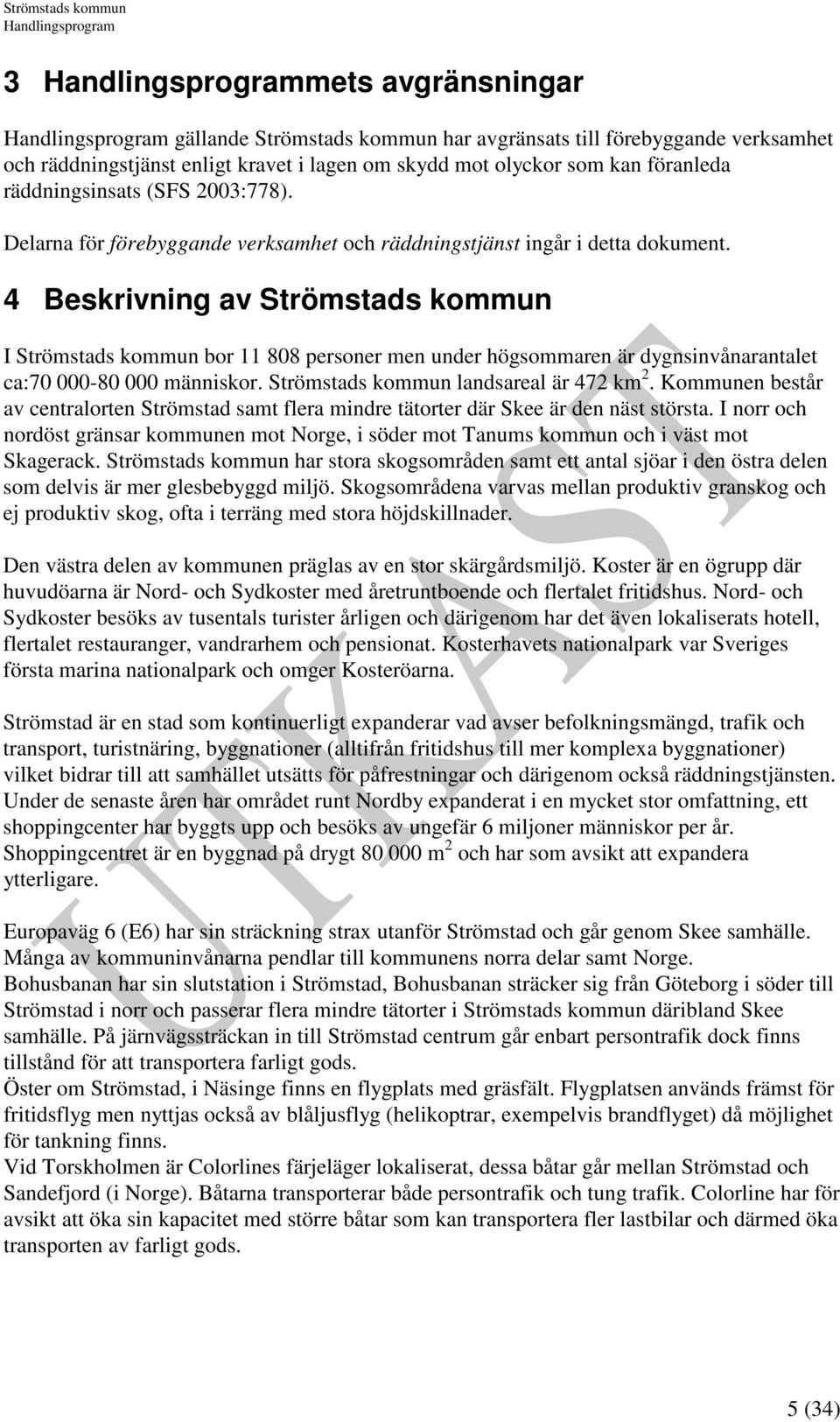 4 Beskrivning av Strömstads kommun I Strömstads kommun bor 11 808 personer men under högsommaren är dygnsinvånarantalet ca:70 000-80 000 människor. Strömstads kommun landsareal är 472 km 2.