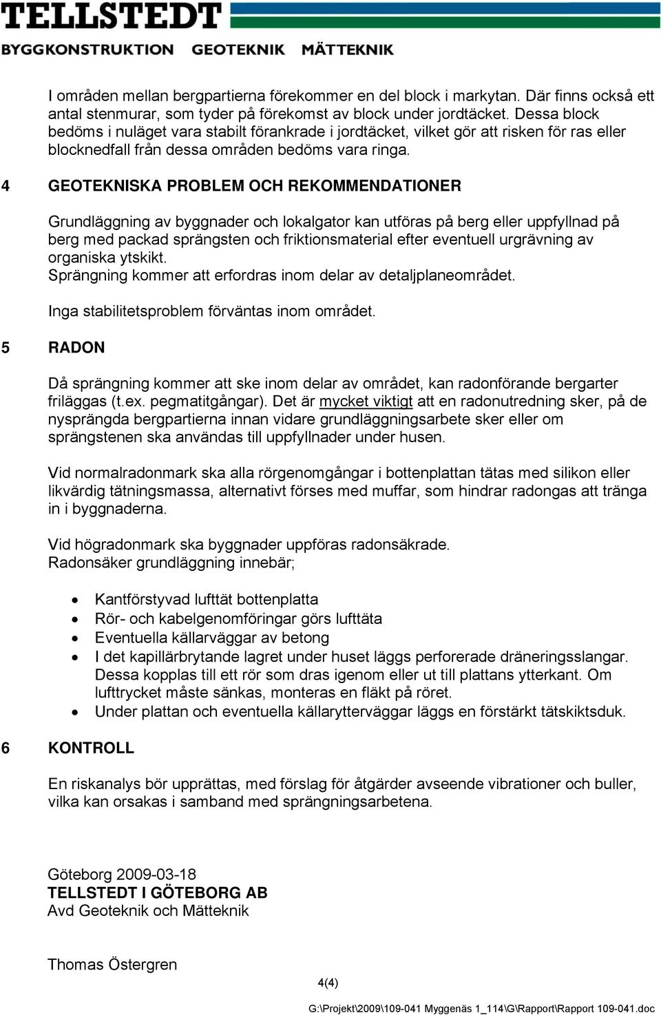 4 GEOTEKNISKA PROBLEM OCH REKOMMENDATIONER Grundläggning av byggnader och lokalgator kan utföras på berg eller uppfyllnad på berg med packad sprängsten och friktionsmaterial efter eventuell