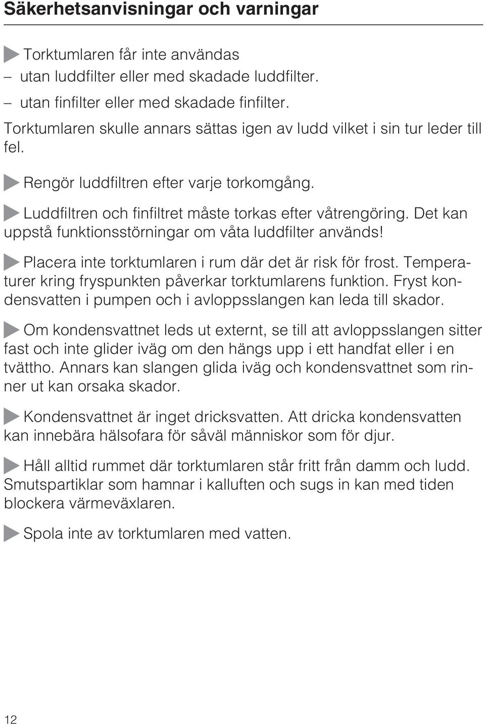 Det kan uppstå funktionsstörningar om våta luddfilter används! Placera inte torktumlaren i rum där det är risk för frost. Temperaturer kring fryspunkten påverkar torktumlarens funktion.