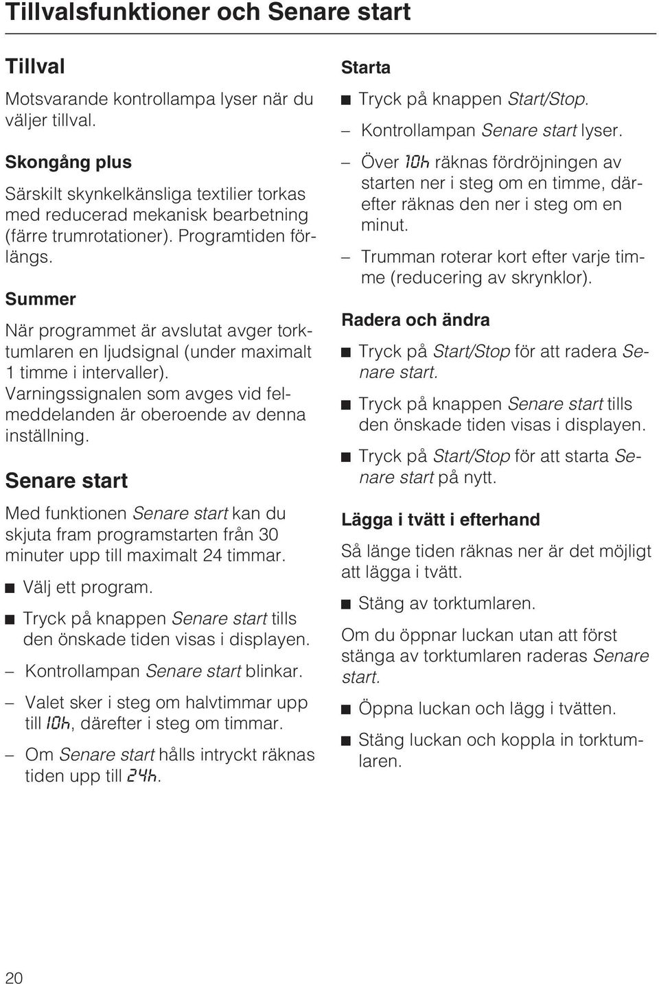 Summer När programmet är avslutat avger torktumlaren en ljudsignal (under maximalt 1 timme i intervaller). Varningssignalen som avges vid felmeddelanden är oberoende av denna inställning.