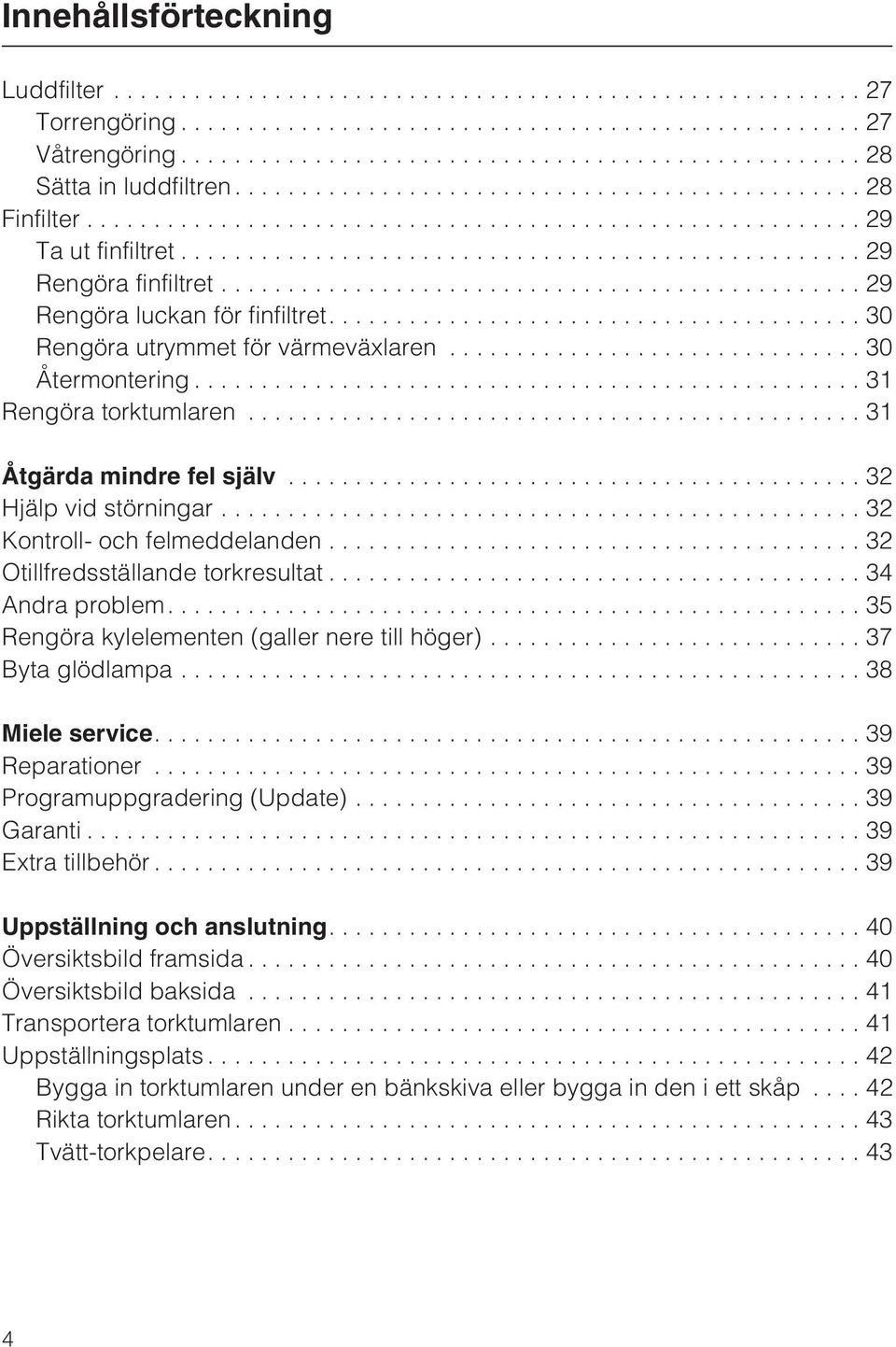 .. 32 Otillfredsställande torkresultat...34 Andra problem....35 Rengöra kylelementen (galler nere till höger)... 37 Byta glödlampa...38 Miele service....39 Reparationer.