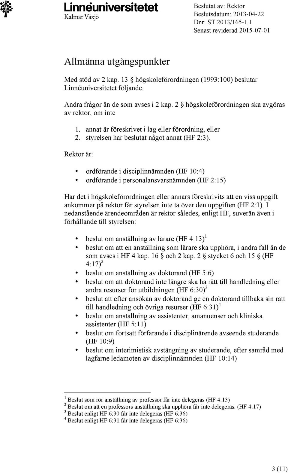 annat är föreskrivet i lag eller förordning, eller 2. styrelsen har beslutat något annat (HF 2:3).