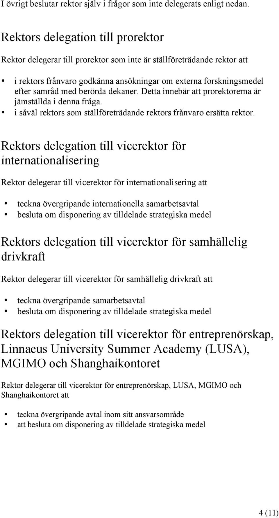 dekaner. Detta innebär att prorektorerna är jämställda i denna fråga. i såväl rektors som ställföreträdande rektors frånvaro ersätta rektor.