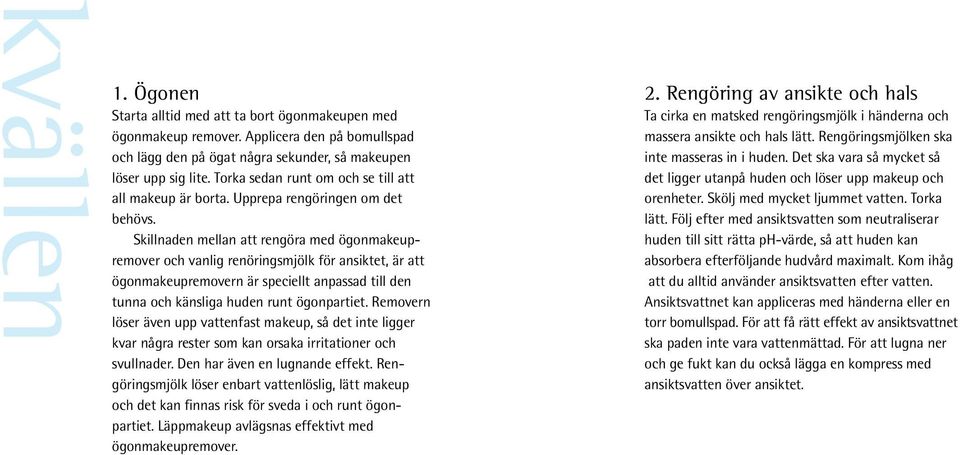 Skillnaden mellan att rengöra med ögonmakeupremover och vanlig renöringsmjölk för ansiktet, är att ögonmakeupremovern är speciellt anpassad till den tunna och känsliga huden runt ögonpartiet.