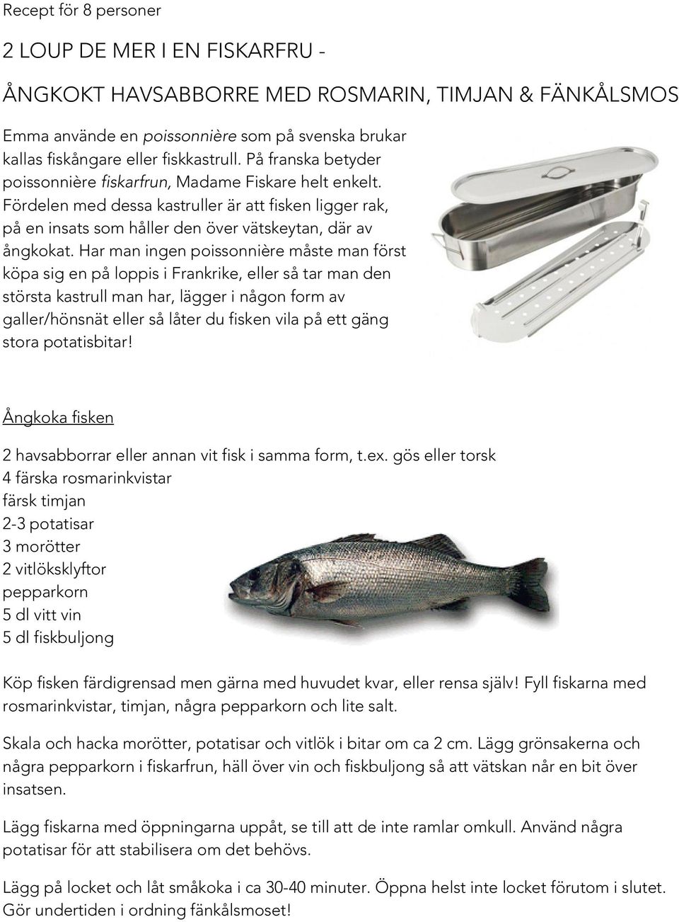 Har man ingen poissonnière måste man först köpa sig en på loppis i Frankrike, eller så tar man den största kastrull man har, lägger i någon form av galler/hönsnät eller så låter du fisken vila på ett