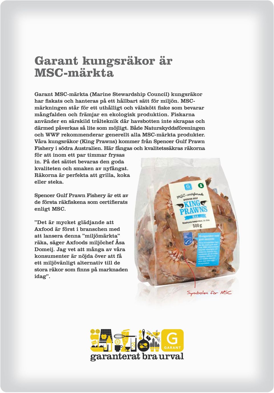 Fiskarna använder en särskild trålteknik där havsbotten inte skrapas och därmed påverkas så lite som möjligt. Både Naturskyddsföreningen och WWF rekommenderar generellt alla MSC-märkta produkter.