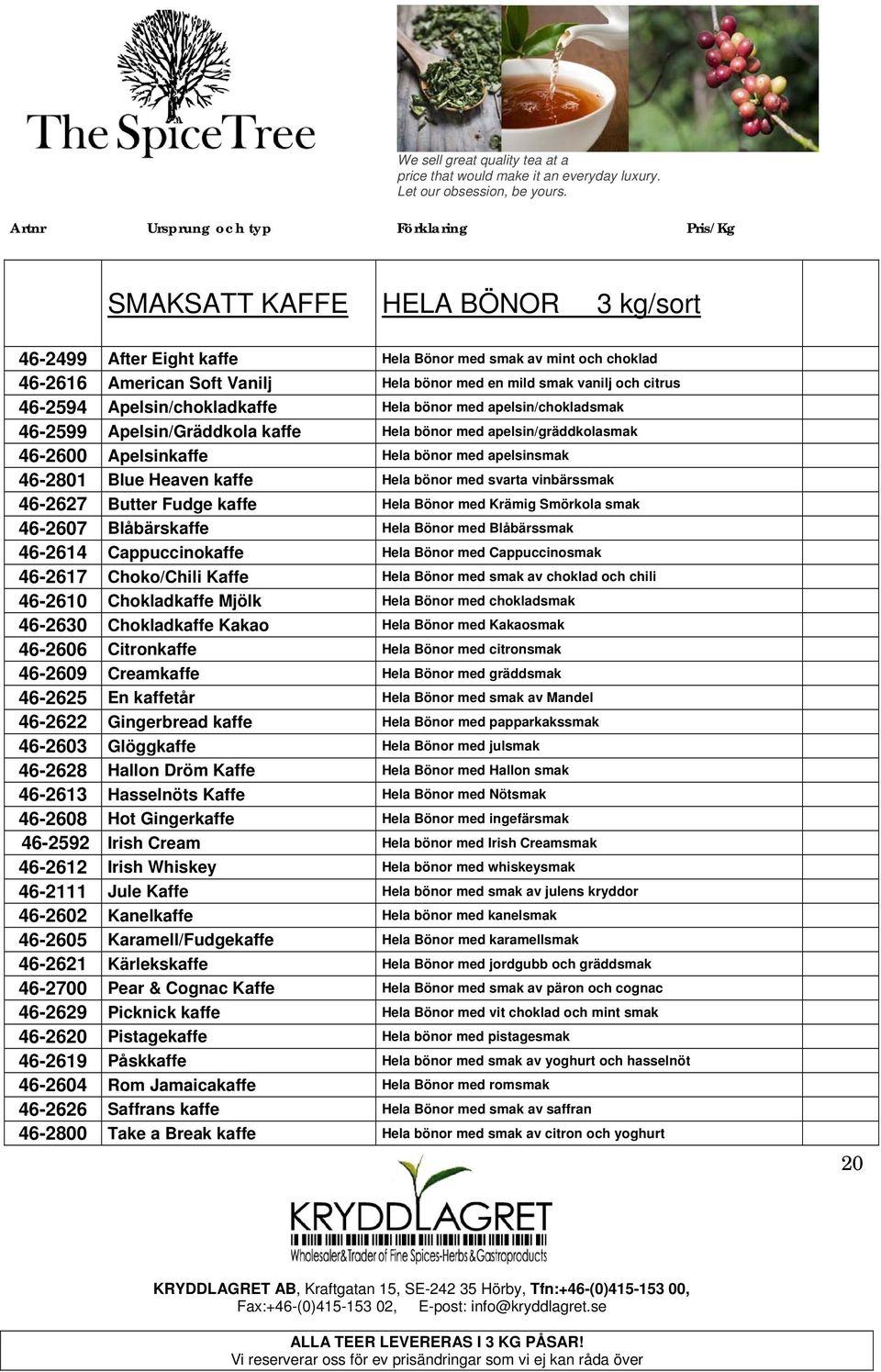 Hela bönor med svarta vinbärssmak 46-2627 Butter Fudge kaffe Hela Bönor med Krämig Smörkola smak 46-2607 Blåbärskaffe Hela Bönor med Blåbärssmak 46-2614 Cappuccinokaffe Hela Bönor med Cappuccinosmak