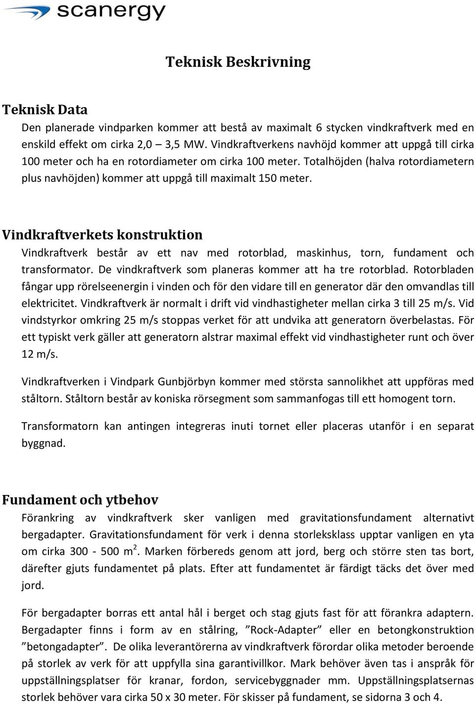 Vindkraftverkets konstruktion Vindkraftverk består av ett nav med rotorblad, maskinhus, torn, fundament och transformator. De vindkraftverk som planeras kommer att ha tre rotorblad.