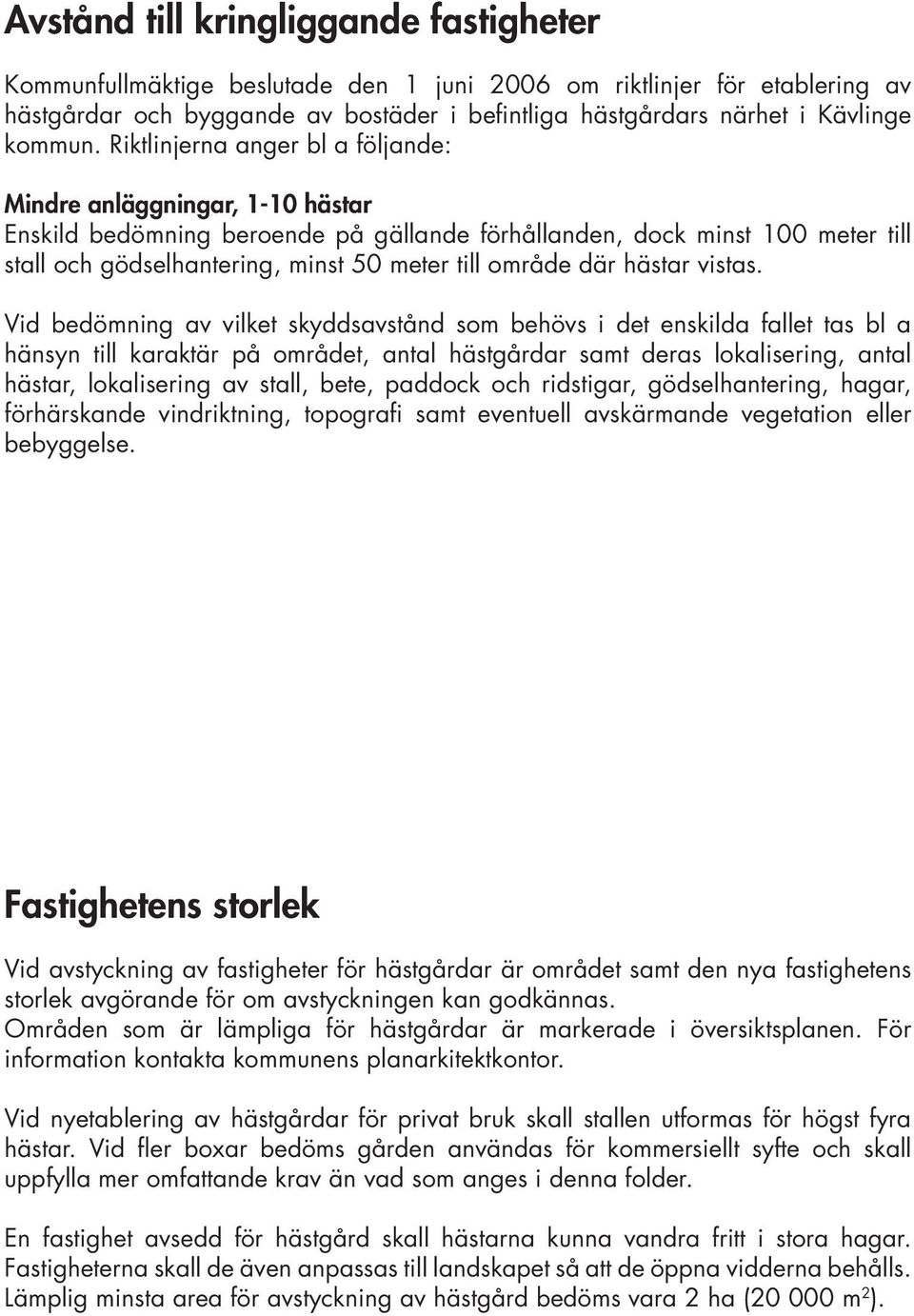 Riktlinjerna anger bl a följande: Mindre anläggningar, 1-10 hästar Enskild bedömning beroende på gällande förhållanden, dock minst 100 meter till stall och gödselhantering, minst 50 meter till område