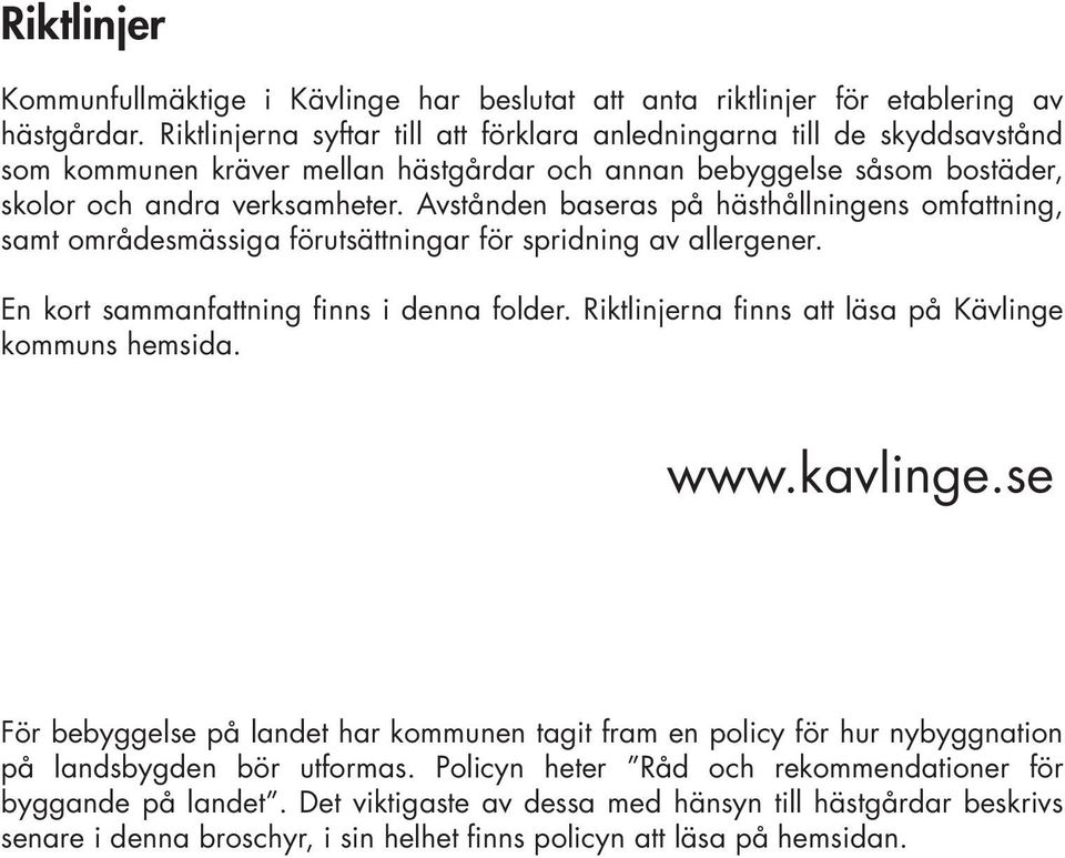Avstånden baseras på hästhållningens omfattning, samt områdesmässiga förutsättningar för spridning av allergener. En kort sammanfattning finns i denna folder.