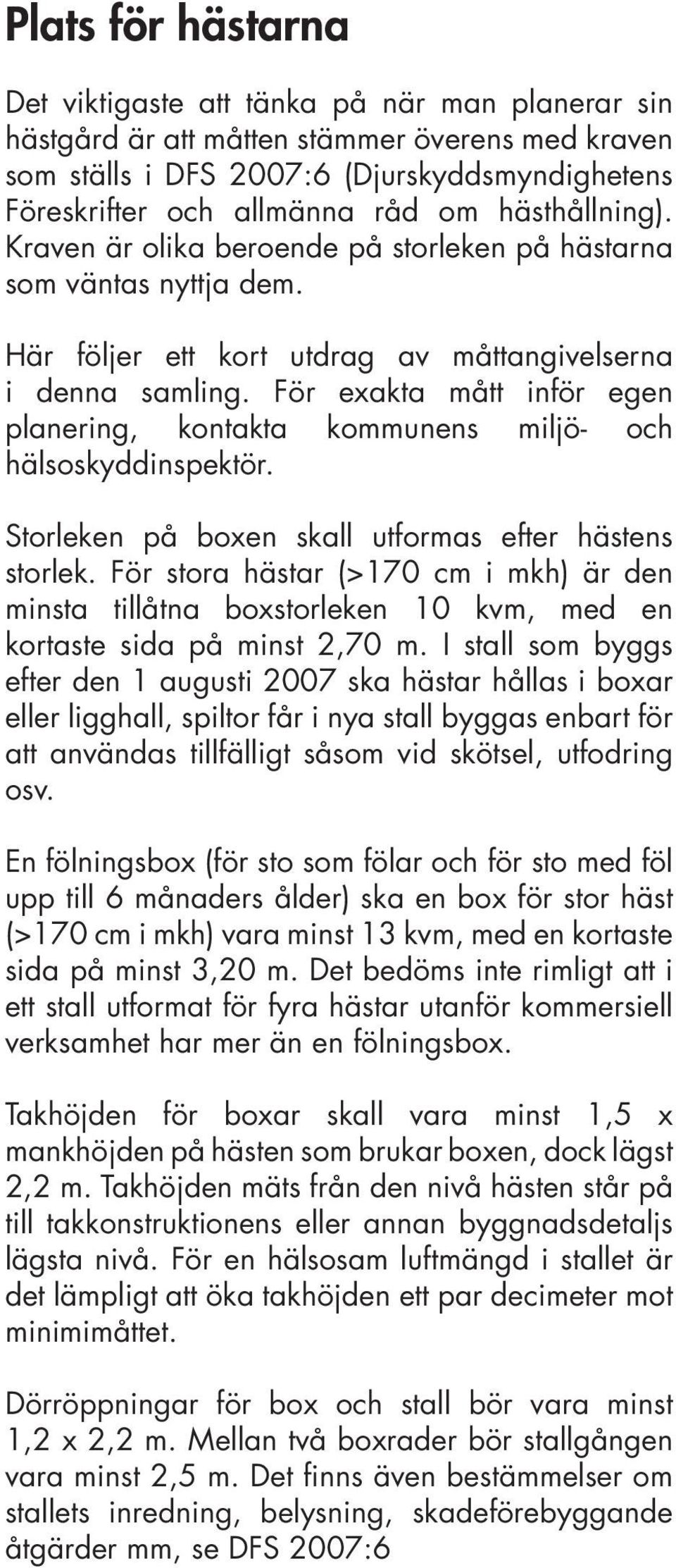 För exakta mått inför egen planering, kontakta kommunens miljö- och hälsoskyddinspektör. Storleken på boxen skall utformas efter hästens storlek.