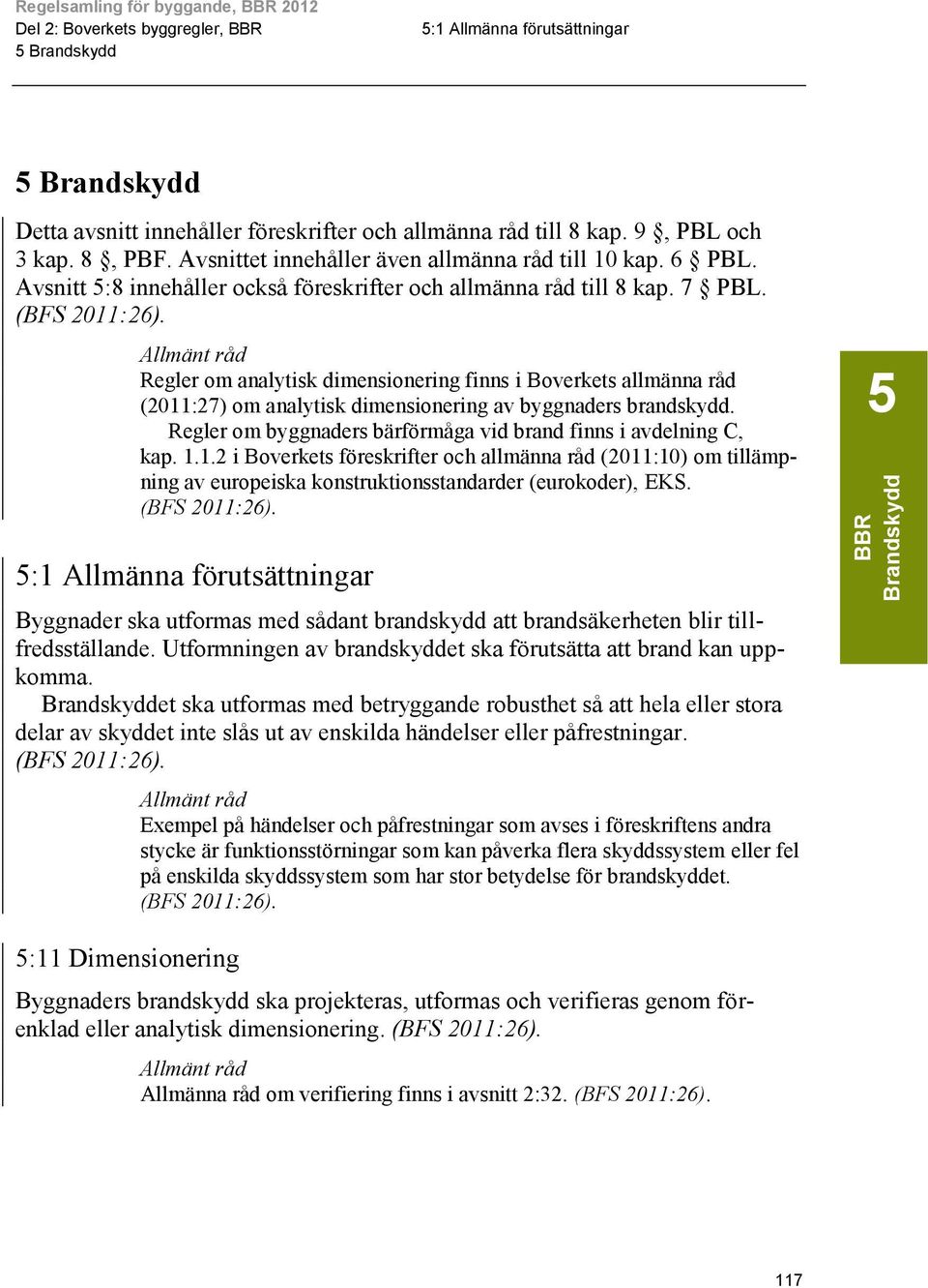 Regler om analytisk dimensionering finns i Boverkets allmänna råd (2011:27) om analytisk dimensionering av byggnaders brandskydd. Regler om byggnaders bärförmåga vid brand finns i avdelning C, kap. 1.