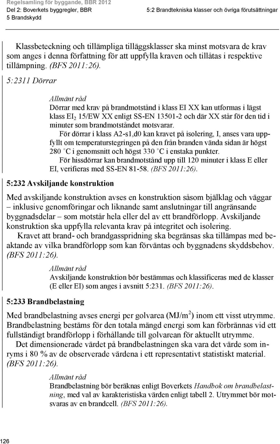 :2311 Dörrar Dörrar med krav på brandmotstånd i klass EI XX kan utformas i lägst klass EI 2 1/EW XX enligt SS-EN 1301-2 och där XX står för den tid i minuter som brandmotståndet motsvarar.