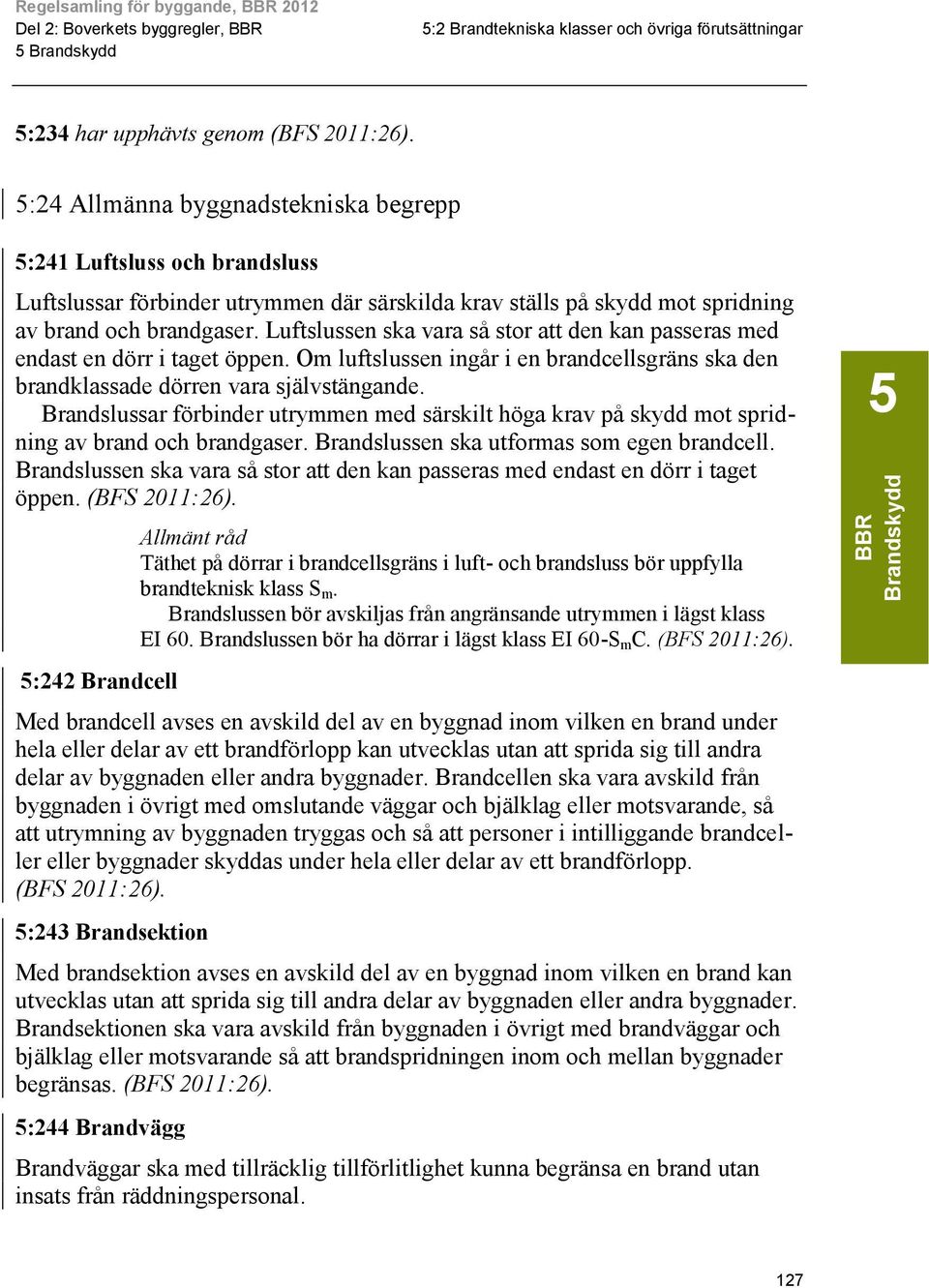 Om luftslussen ingår i en brandcellsgräns ska den brandklassade dörren vara självstängande. Brandslussar förbinder utrymmen med särskilt höga krav på skydd mot spridning av brand och brandgaser.