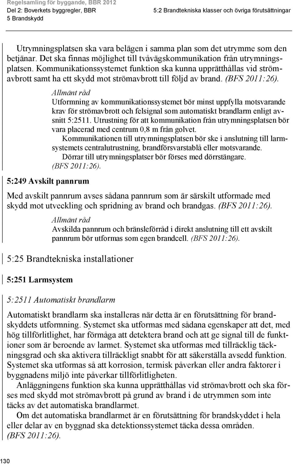 Kommunikationssystemet funktion ska kunna upprätthållas vid strömavbrott samt ha ett skydd mot strömavbrott till följd av brand.