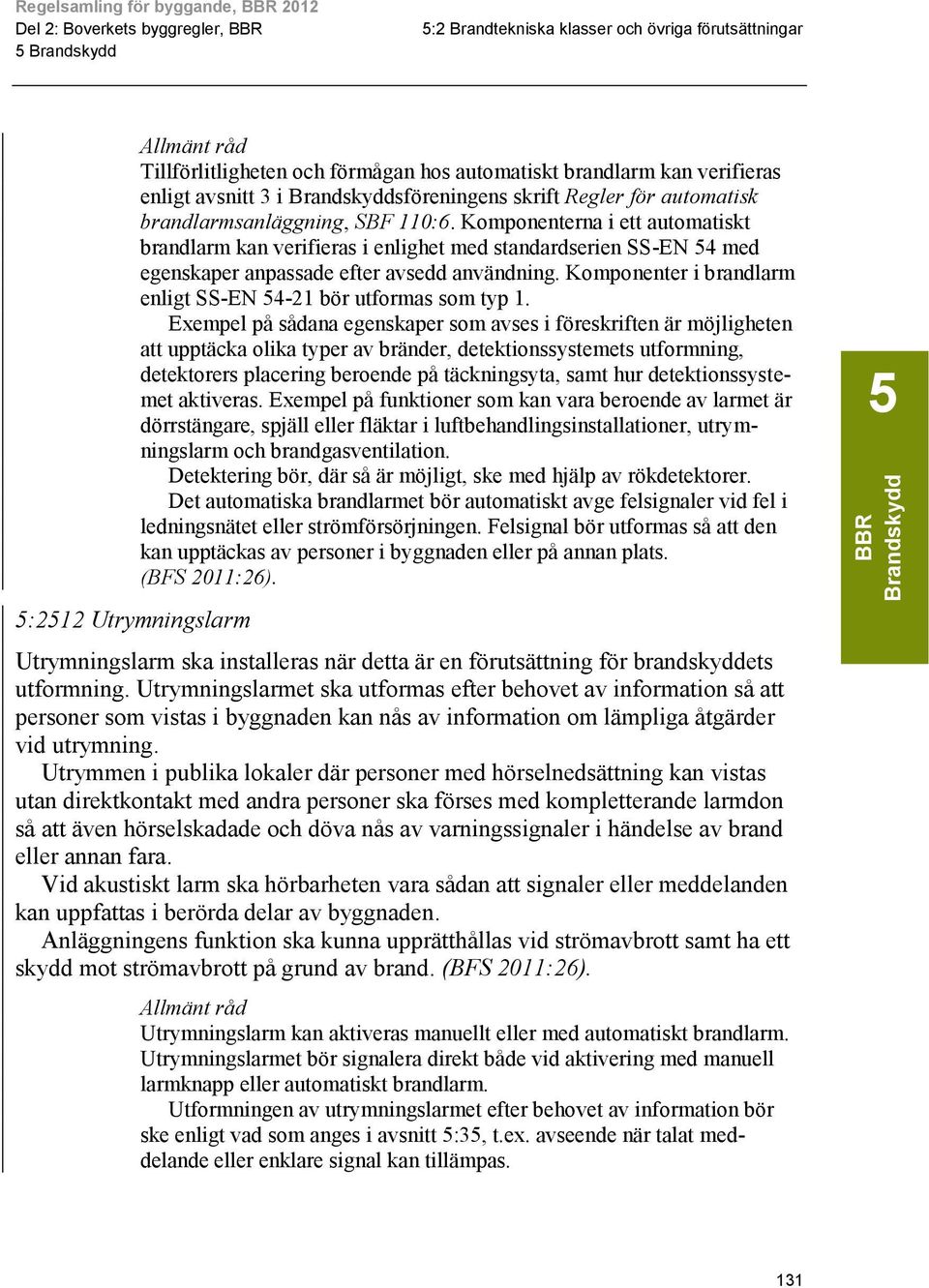 Komponenterna i ett automatiskt brandlarm kan verifieras i enlighet med standardserien SS-EN 4 med egenskaper anpassade efter avsedd användning.