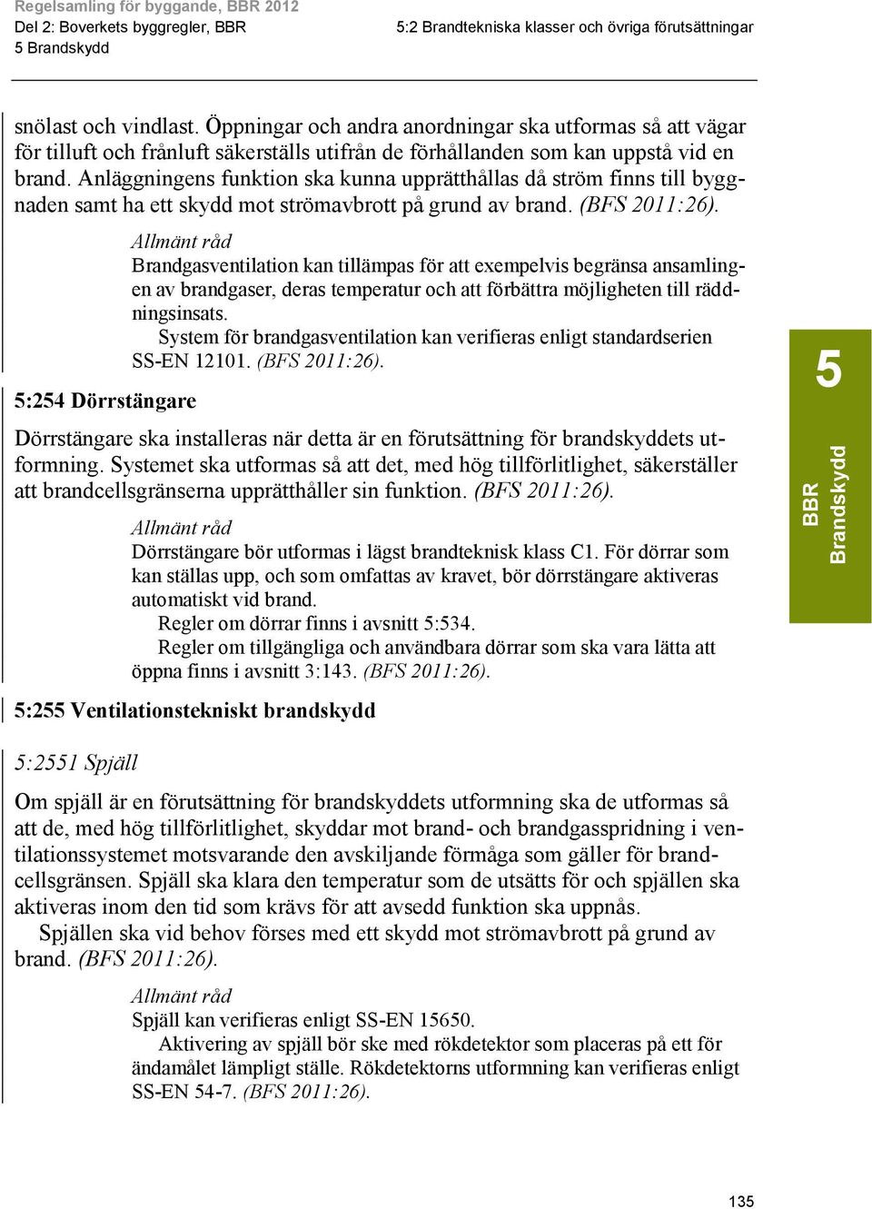 Anläggningens funktion ska kunna upprätthållas då ström finns till byggnaden samt ha ett skydd mot strömavbrott på grund av brand.