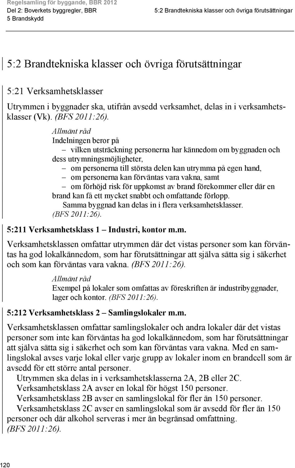 Indelningen beror på vilken utsträckning personerna har kännedom om byggnaden och dess utrymningsmöjligheter, om personerna till största delen kan utrymma på egen hand, om personerna kan förväntas