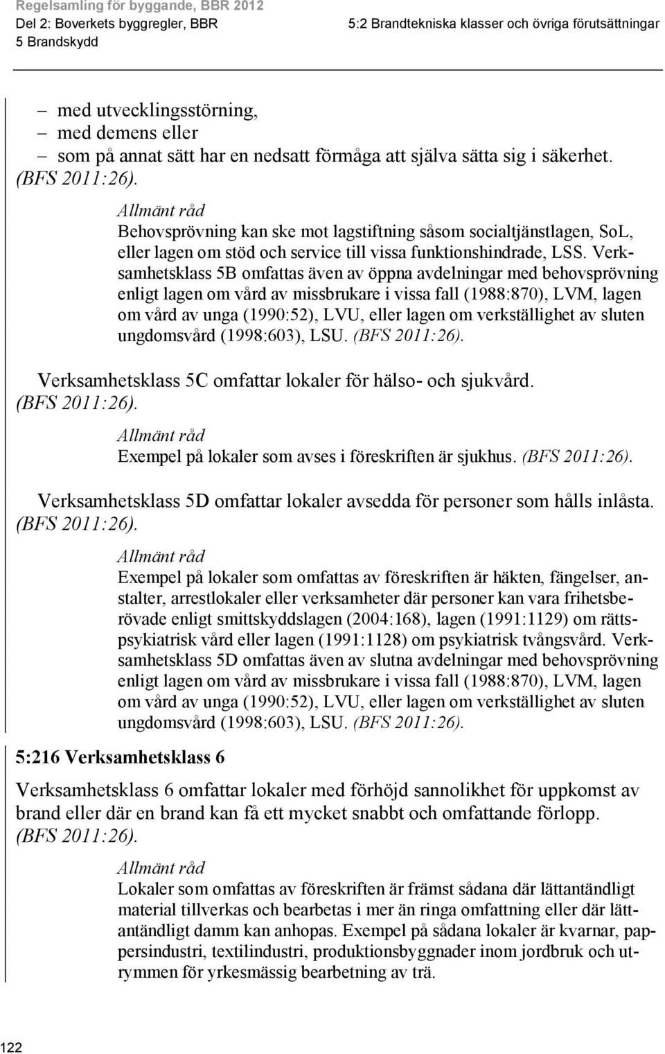 Verksamhetsklass B omfattas även av öppna avdelningar med behovsprövning enligt lagen om vård av missbrukare i vissa fall (1988:870), LVM, lagen om vård av unga (1990:2), LVU, eller lagen om