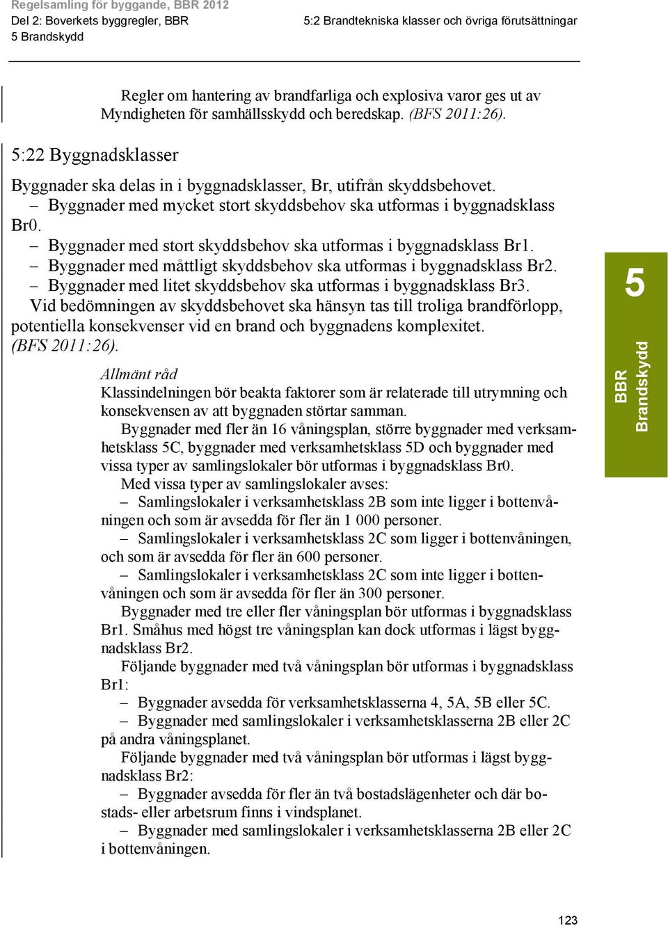 Byggnader med stort skyddsbehov ska utformas i byggnadsklass Br1. Byggnader med måttligt skyddsbehov ska utformas i byggnadsklass Br2. Byggnader med litet skyddsbehov ska utformas i byggnadsklass Br3.