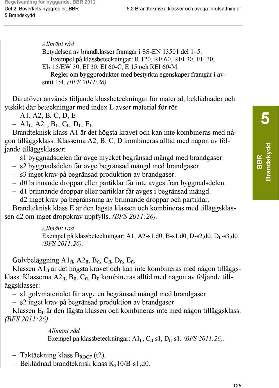 Därutöver används följande klassbeteckningar för material, beklädnader och ytskikt där beteckningar med index L avser material för rör A1, A2, B, C, D, E A1 L, A2 L, B L, C L, D L, E L Brandteknisk