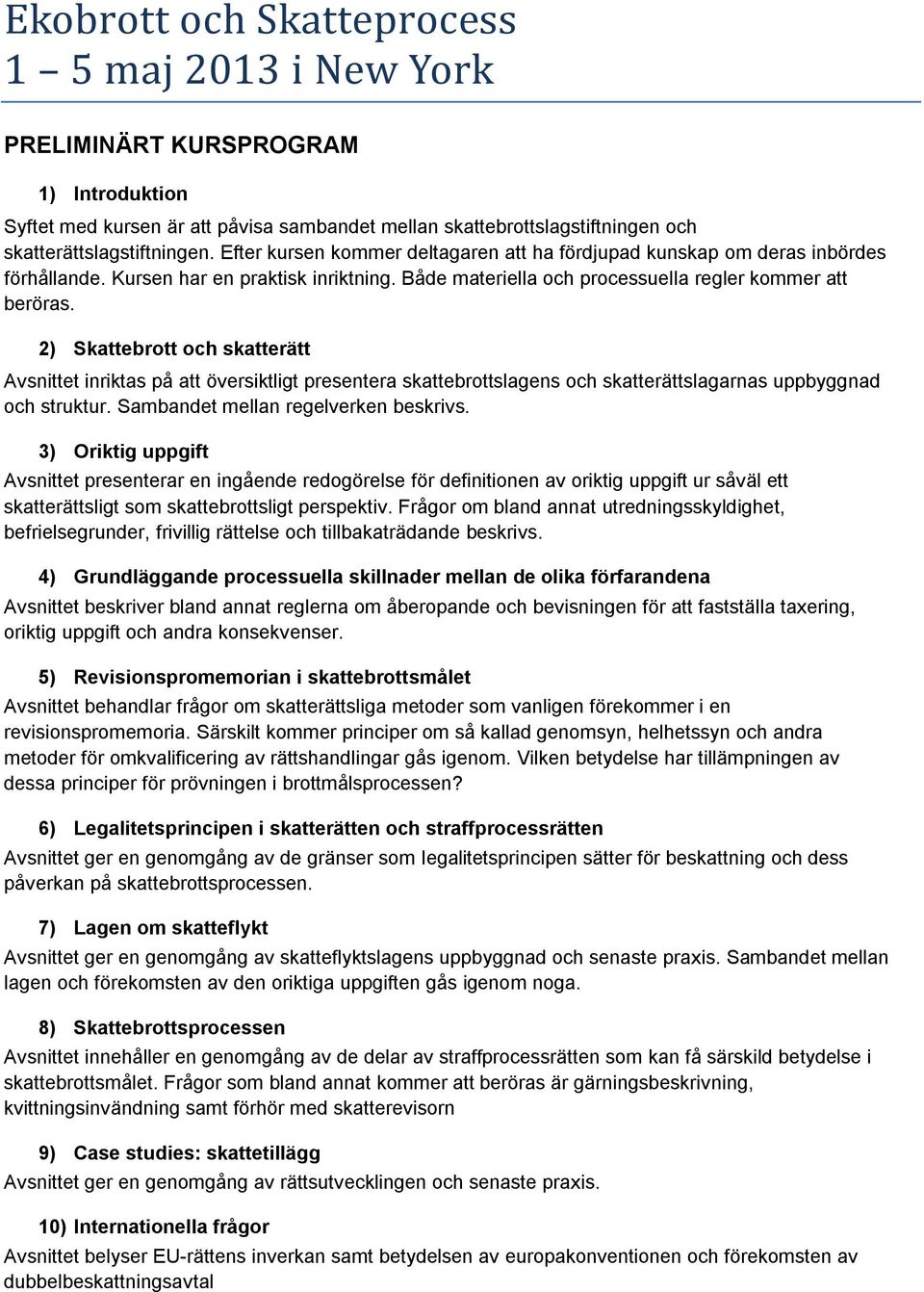 2) Skattebrott och skatterätt Avsnittet inriktas på att översiktligt presentera skattebrottslagens och skatterättslagarnas uppbyggnad och struktur. Sambandet mellan regelverken beskrivs.