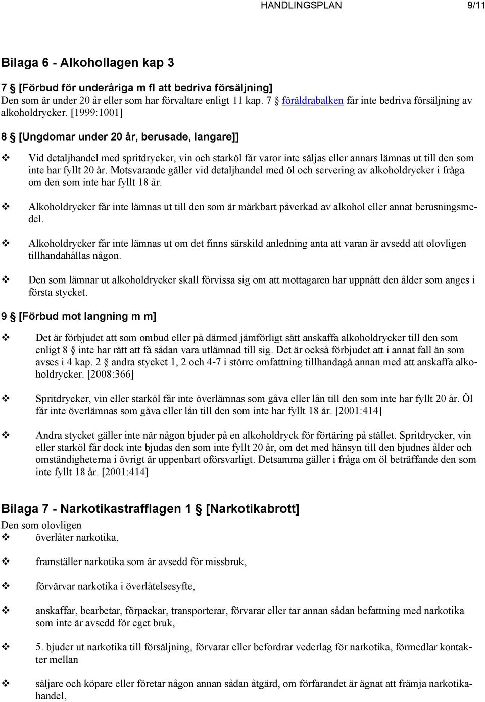 [1999:1001] 8 [Ungdomar under 20 år, berusade, langare]] Vid detaljhandel med spritdrycker, vin och starköl får varor inte säljas eller annars lämnas ut till den som inte har fyllt 20 år.