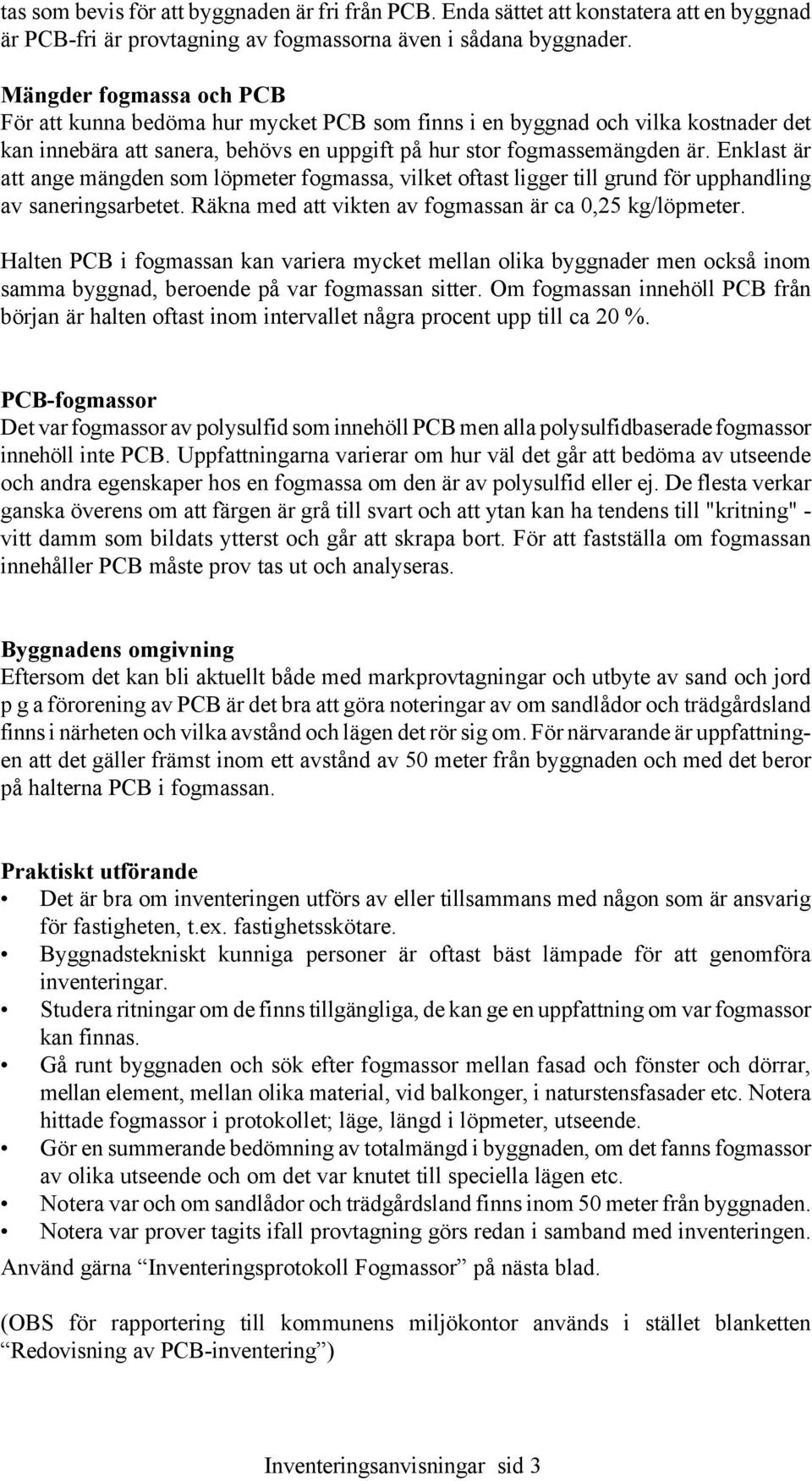 Enklast är att ange mängden som löpmeter fogmassa, vilket oftast ligger till grund för upphandling av saneringsarbetet. Räkna med att vikten av fogmassan är ca 0,25 kg/löpmeter.