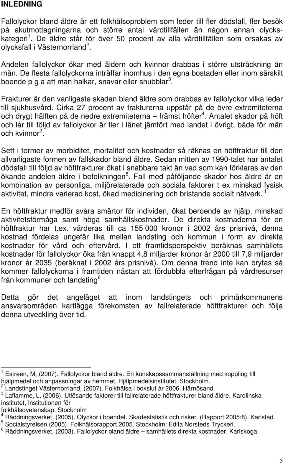 De flesta fallolyckorna inträffar inomhus i den egna bostaden eller inom särskilt boende p g a att man halkar, snavar eller snubblar 3.