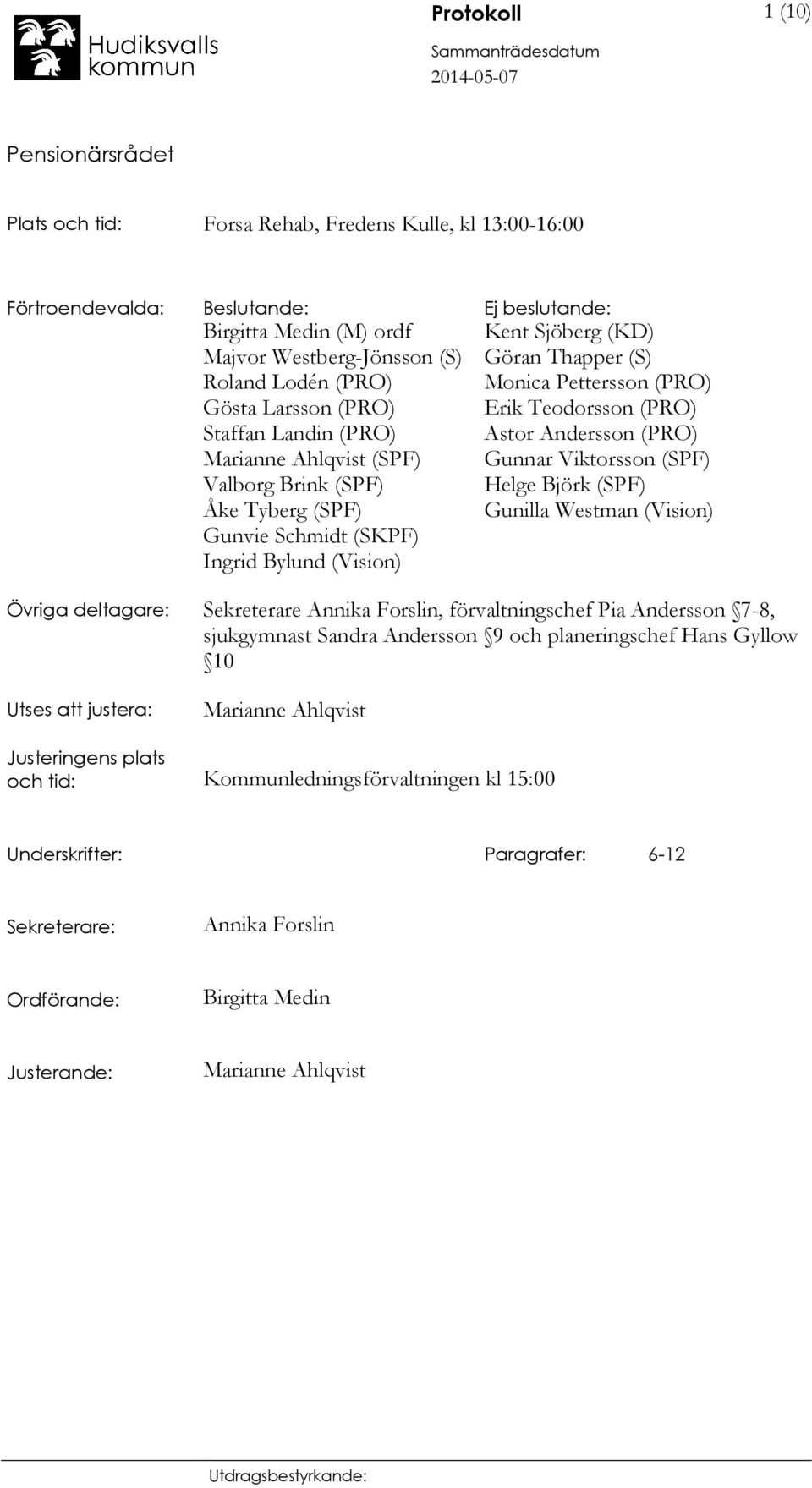 (PRO) Erik Teodorsson (PRO) Astor Andersson (PRO) Gunnar Viktorsson (SPF) Helge Björk (SPF) Gunilla Westman (Vision) Övriga deltagare: Sekreterare Annika Forslin, förvaltningschef Pia Andersson 7-8,