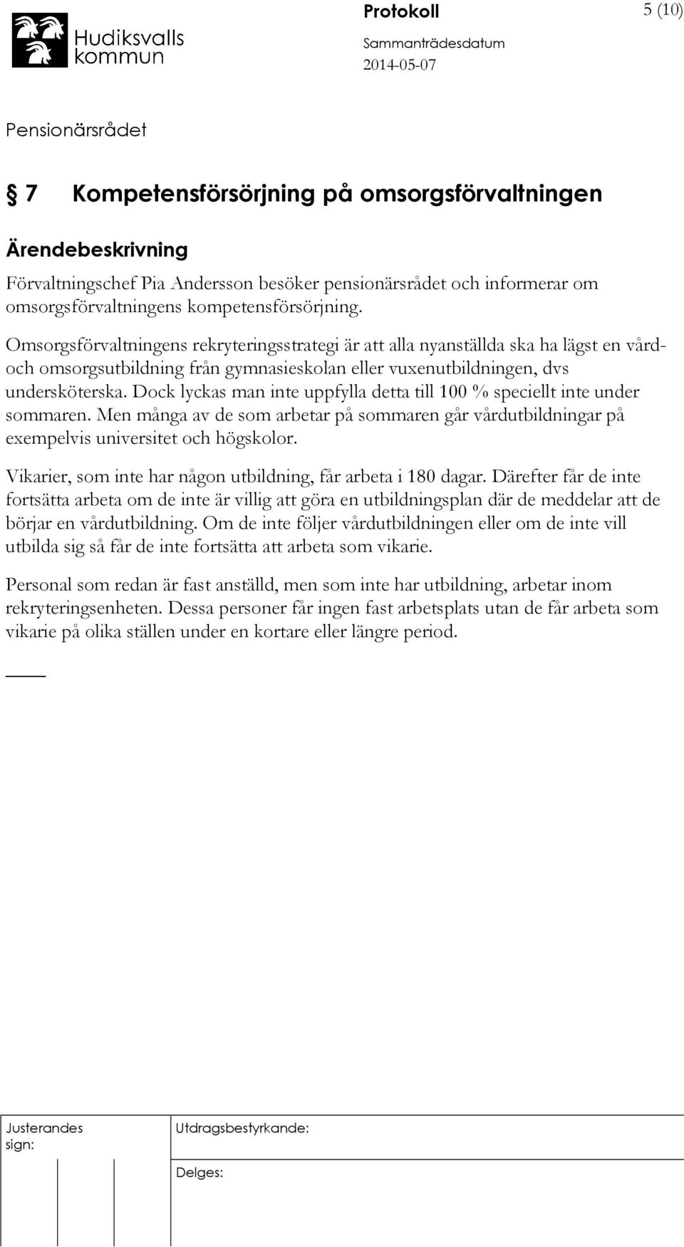 Dock lyckas man inte uppfylla detta till 100 % speciellt inte under sommaren. Men många av de som arbetar på sommaren går vårdutbildningar på exempelvis universitet och högskolor.