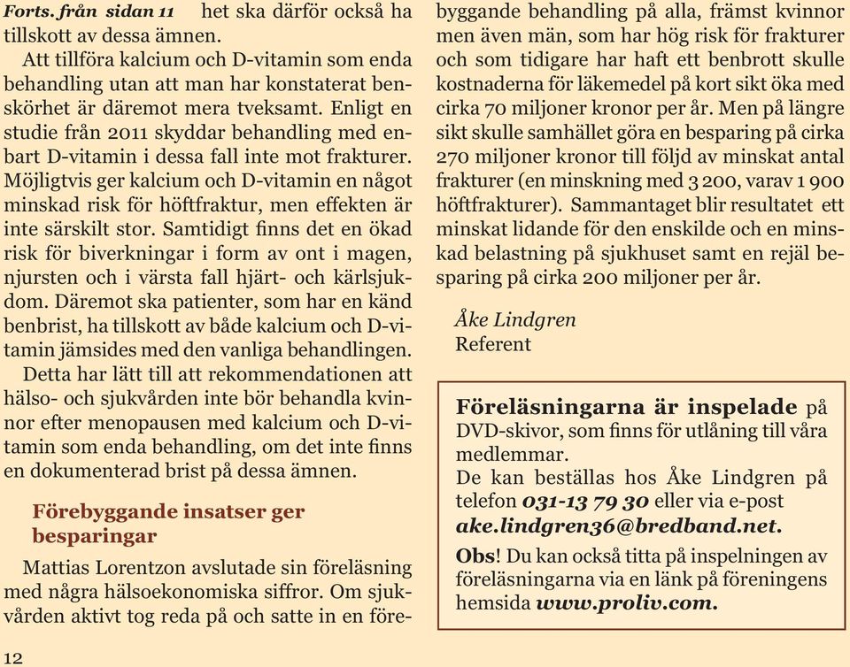 Möjligtvis ger kalcium och D-vitamin en något minskad risk för höftfraktur, men effekten är inte särskilt stor.