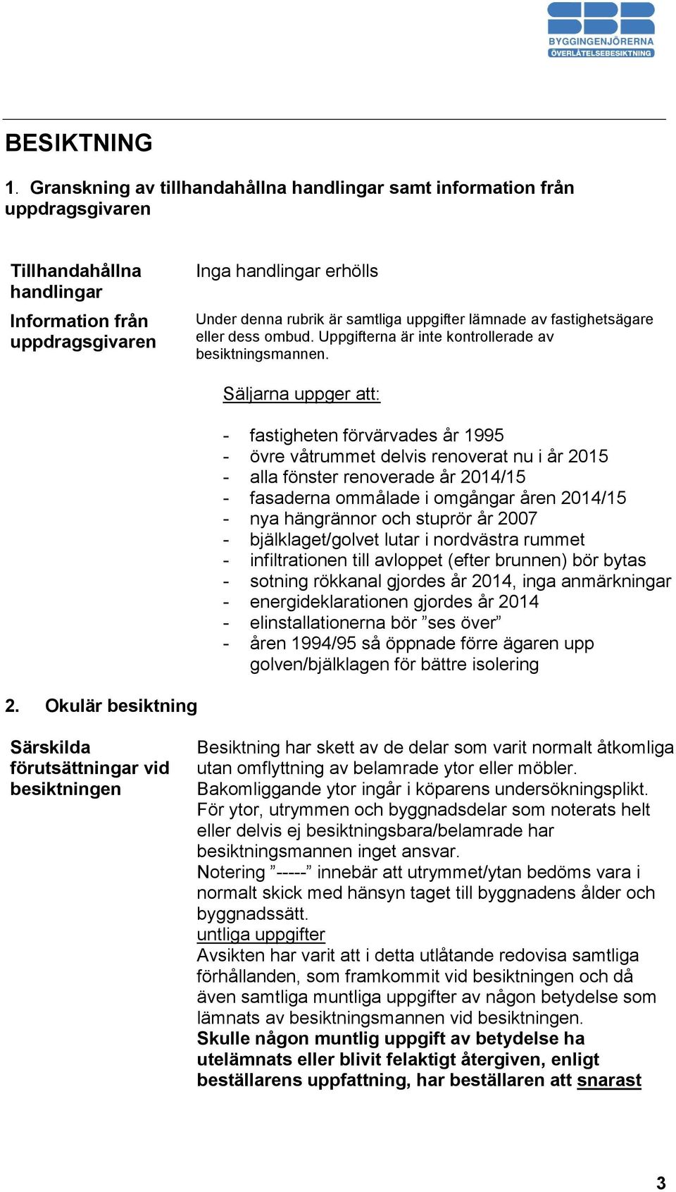 uppgifter lämnade av fastighetsägare eller dess ombud. Uppgifterna är inte kontrollerade av besiktningsmannen.