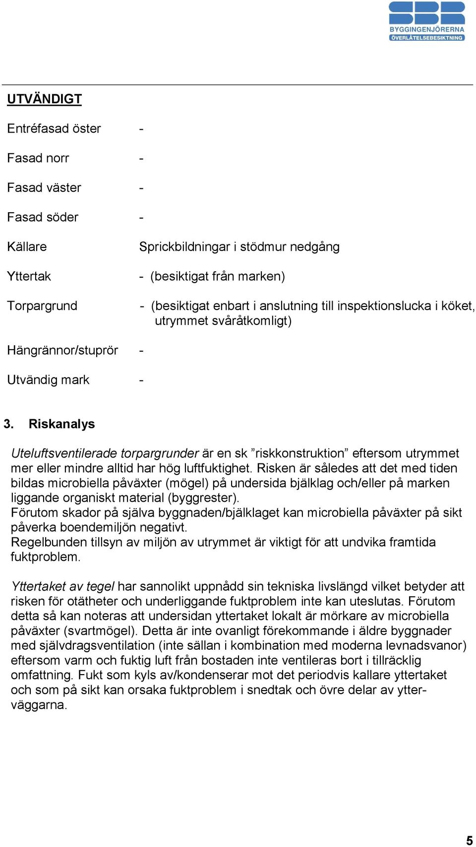 Riskanalys Uteluftsventilerade torpargrunder är en sk riskkonstruktion eftersom utrymmet mer eller mindre alltid har hög luftfuktighet.