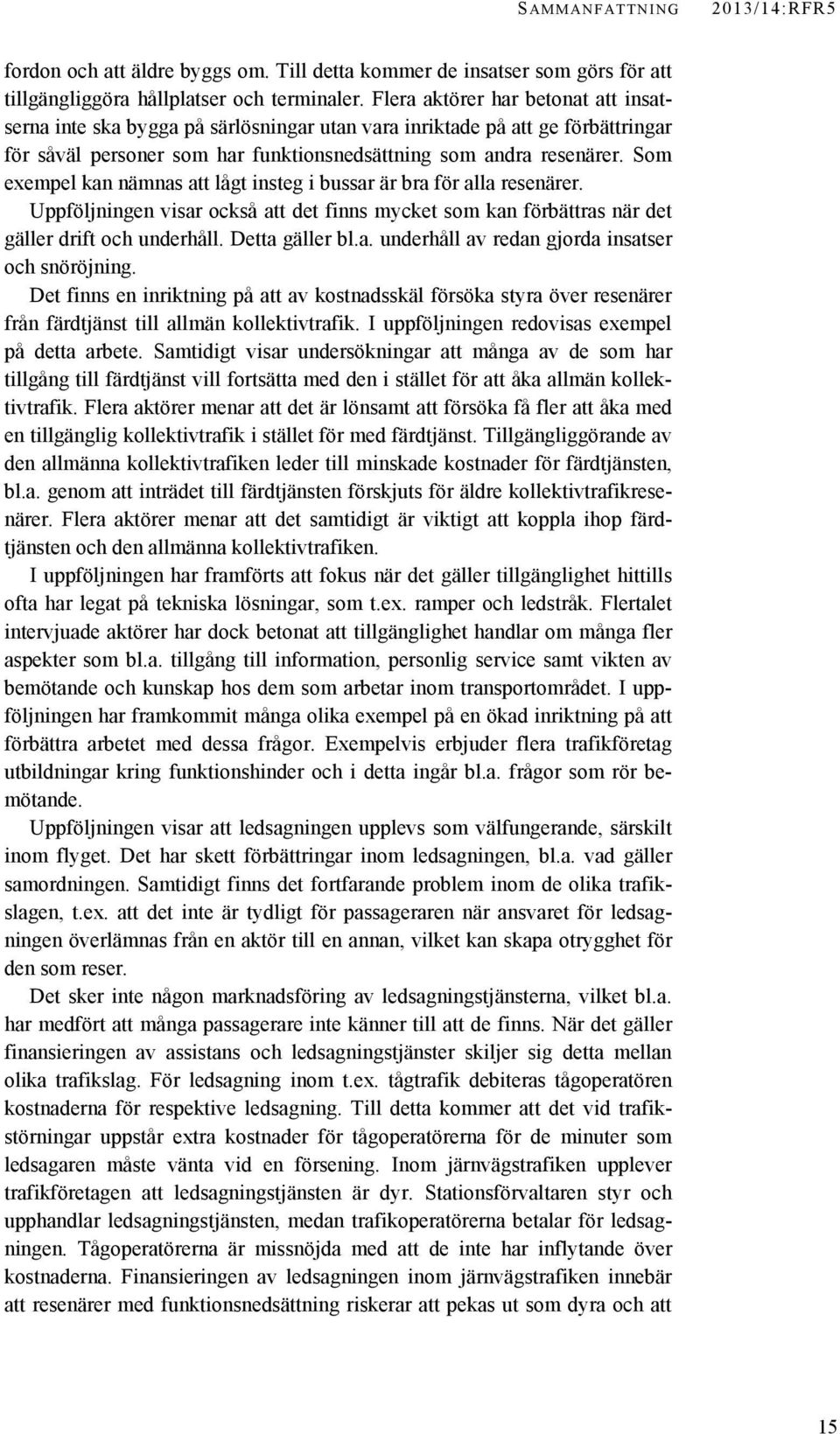 Som exempel kan nämnas att lågt insteg i bussar är bra för alla resenärer. Uppföljningen visar också att det finns mycket som kan förbättras när det gäller drift och underhåll. Detta gäller bl.a. underhåll av redan gjorda insatser och snöröjning.