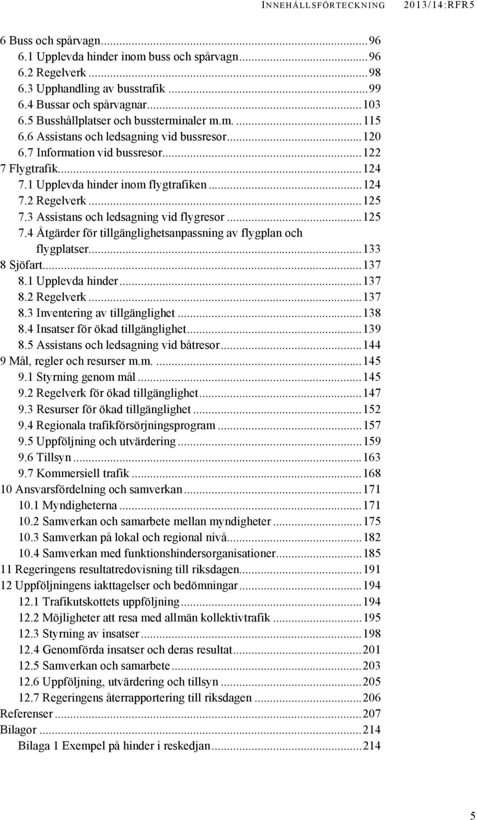 ..125 7.3 Assistans och ledsagning vid flygresor...125 7.4 Åtgärder för tillgänglighetsanpassning av flygplan och flygplatser...133 8 Sjöfart...137 8.1 Upplevda hinder...137 8.2 Regelverk...137 8.3 Inventering av tillgänglighet.