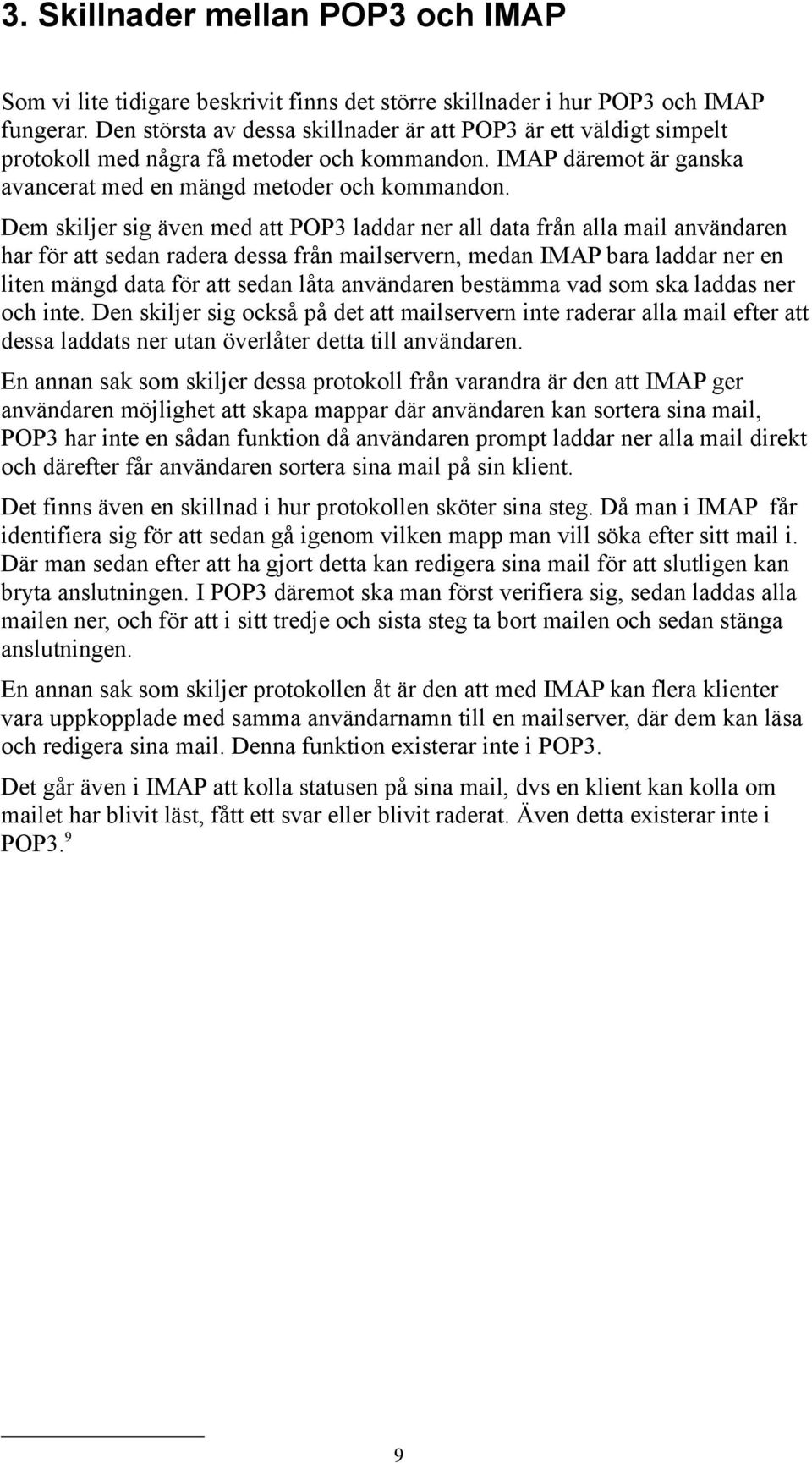 Dem skiljer sig även med att POP3 laddar ner all data från alla mail användaren har för att sedan radera dessa från mailservern, medan IMAP bara laddar ner en liten mängd data för att sedan låta