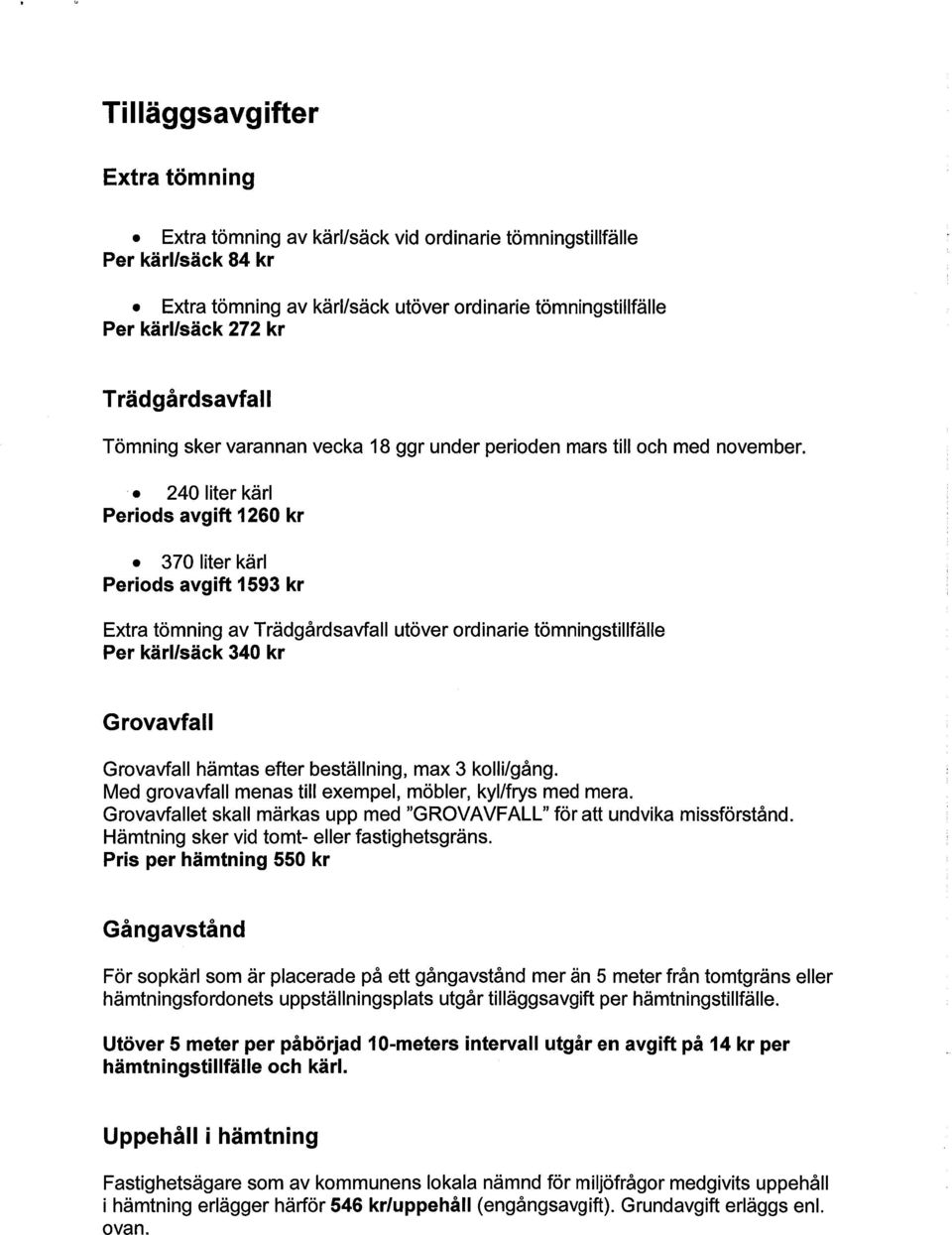 240 liter kärl Periods avgift 1260 kr kärl Periods avgift 1593 kr Extra tömning av Trädgårdsavfall utöver ordinarie tömningstillfälle Per kärl/säck 340 kr Grovavfall Grovavfall hämtas efter