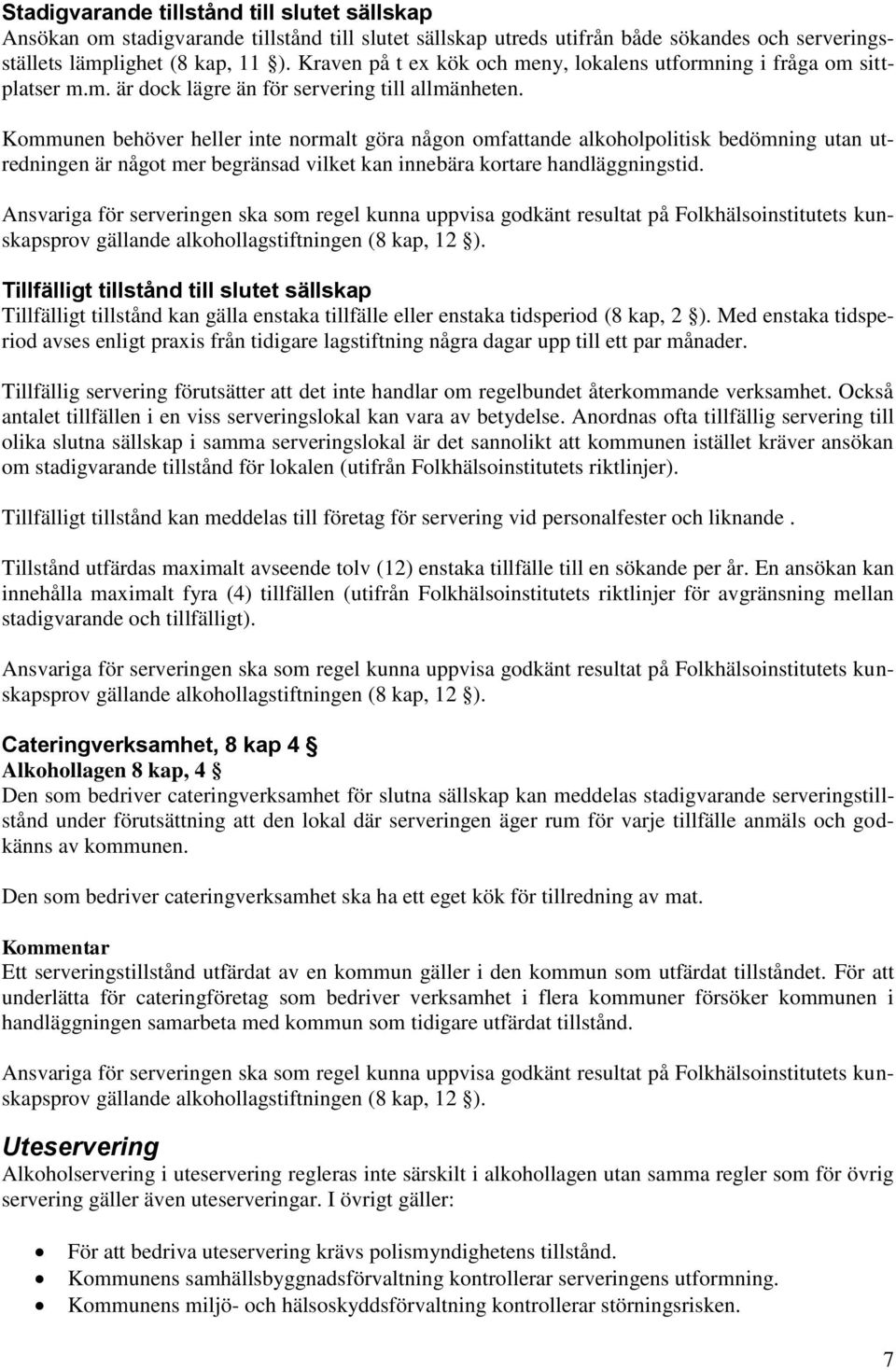 Kommunen behöver heller inte normalt göra någon omfattande alkoholpolitisk bedömning utan utredningen är något mer begränsad vilket kan innebära kortare handläggningstid.