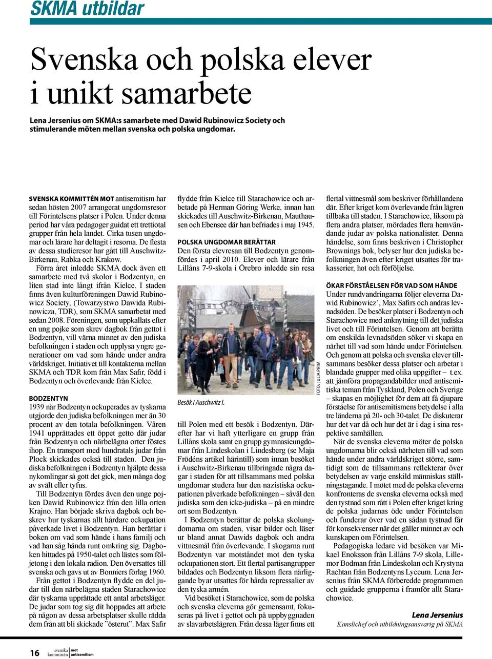 Cirka tusen ungdomar och lärare har deltagit i resorna. De flesta av dessa studieresor har gått till Auschwitz- Birkenau, Rabka och Krakow.