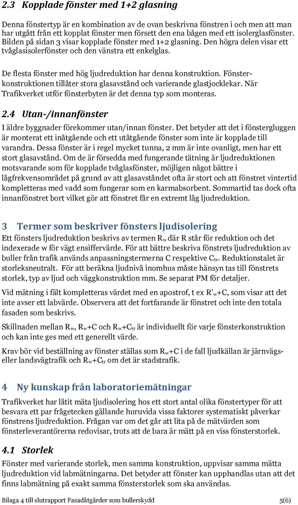 De flesta fönster med hög ljudreduktion har denna konstruktion. Fönsterkonstruktionen tillåter stora glasavstånd och varierande glastjocklekar.