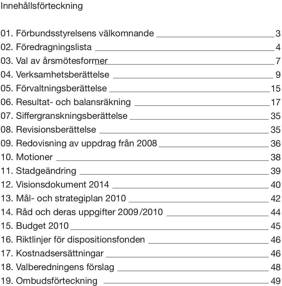 Redovisning av uppdrag från 2008 10. Motioner 11. Stadgeändring 12. Visionsdokument 2014 13. Mål- och strategiplan 2010 14.