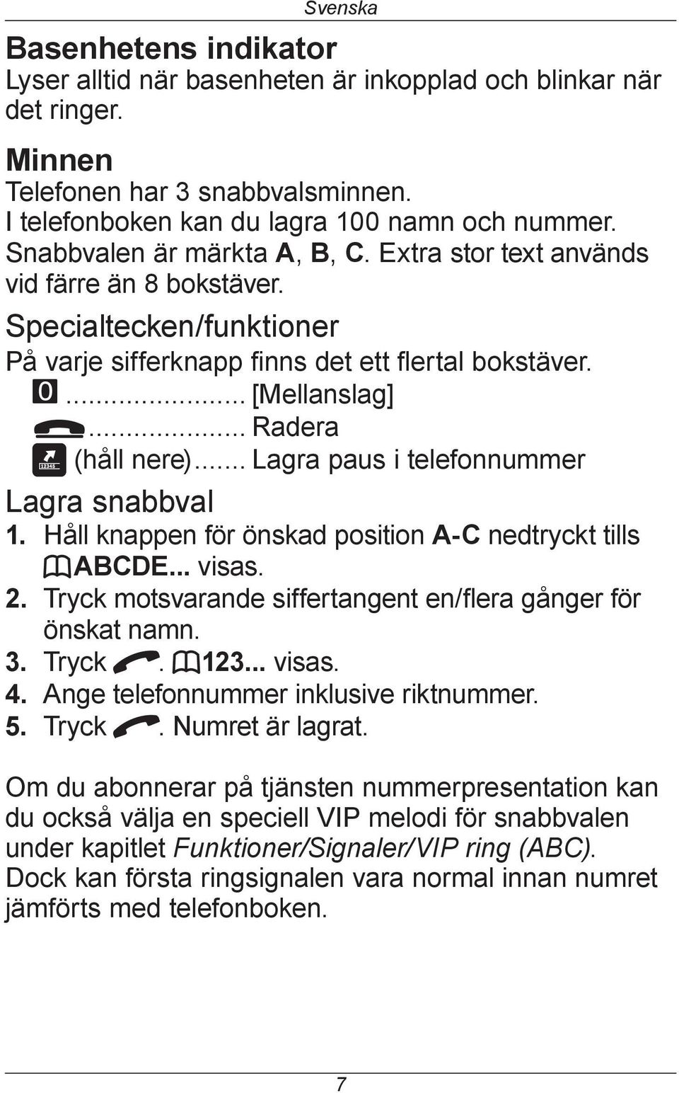 .. Lagra paus i telefonnummer Lagra snabbval 1. Håll knappen för önskad position A-C nedtryckt tills babcde... visas. 2. Tryck motsvarande siffertangent en/flera gånger för önskat namn. 3. Tryck q.