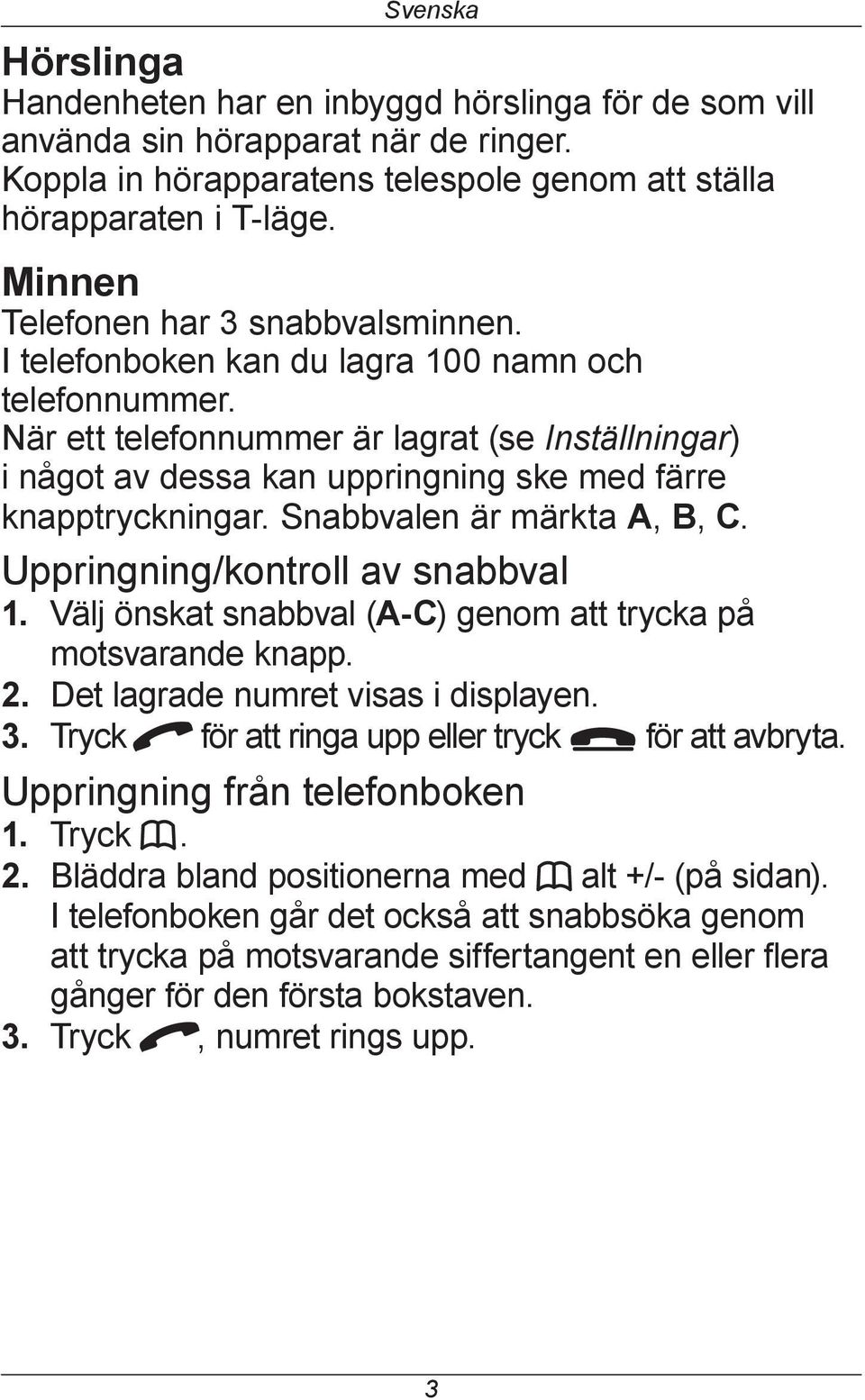 När ett telefonnummer är lagrat (se Inställningar) i något av dessa kan uppringning ske med färre knapptryckningar. Snabbvalen är märkta A, B, C. Uppringning/kontroll av snabbval 1.